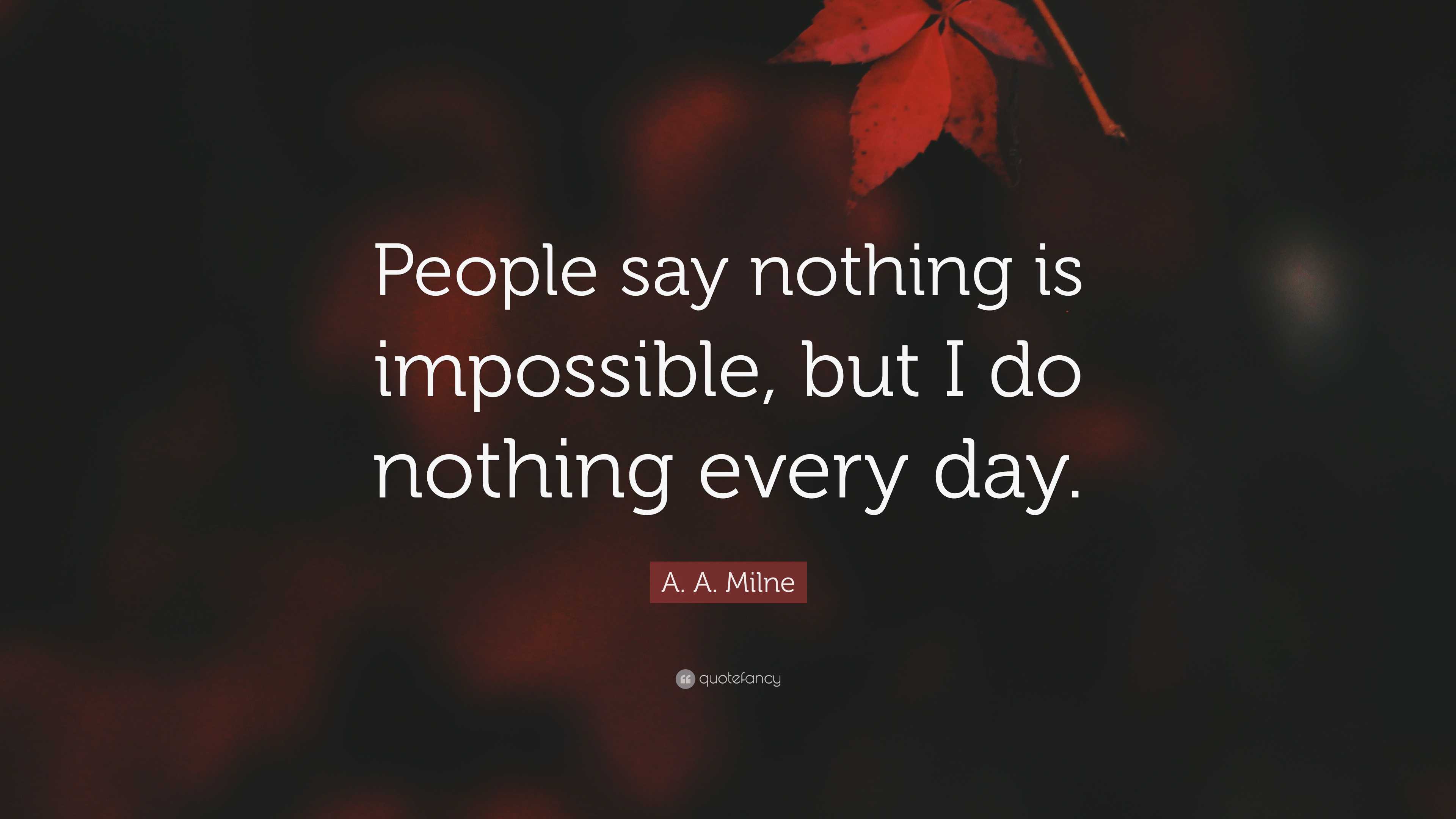 A. A. Milne Quote: “People say nothing is impossible, but I do nothing ...