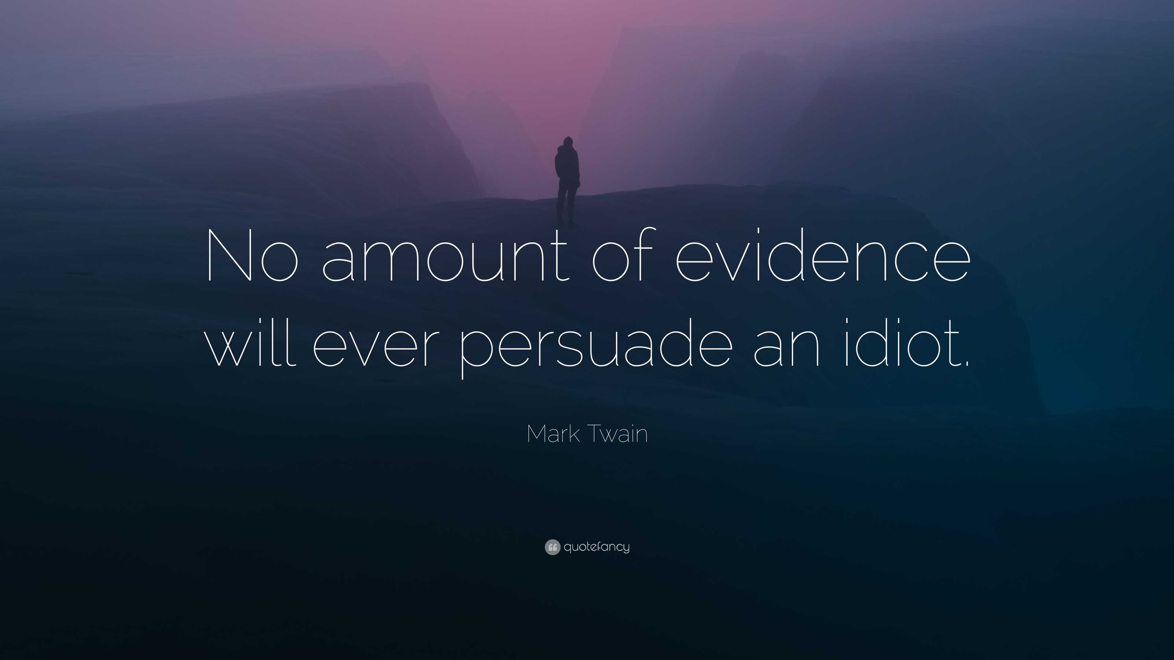 Mark Twain Quote: “No amount of evidence will ever persuade an idiot.”