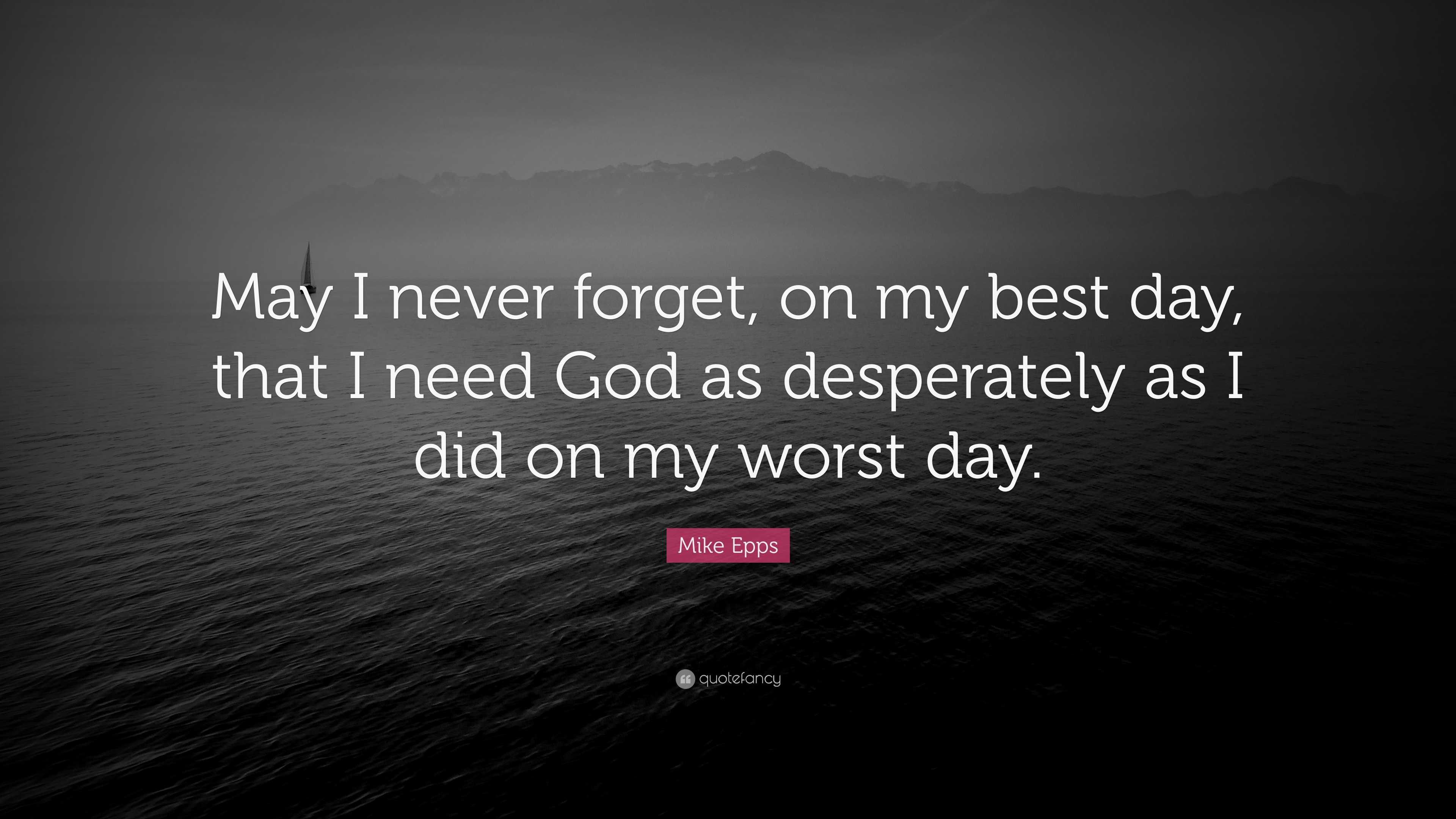 Mike Epps Quote: “May I never forget, on my best day, that I need God as