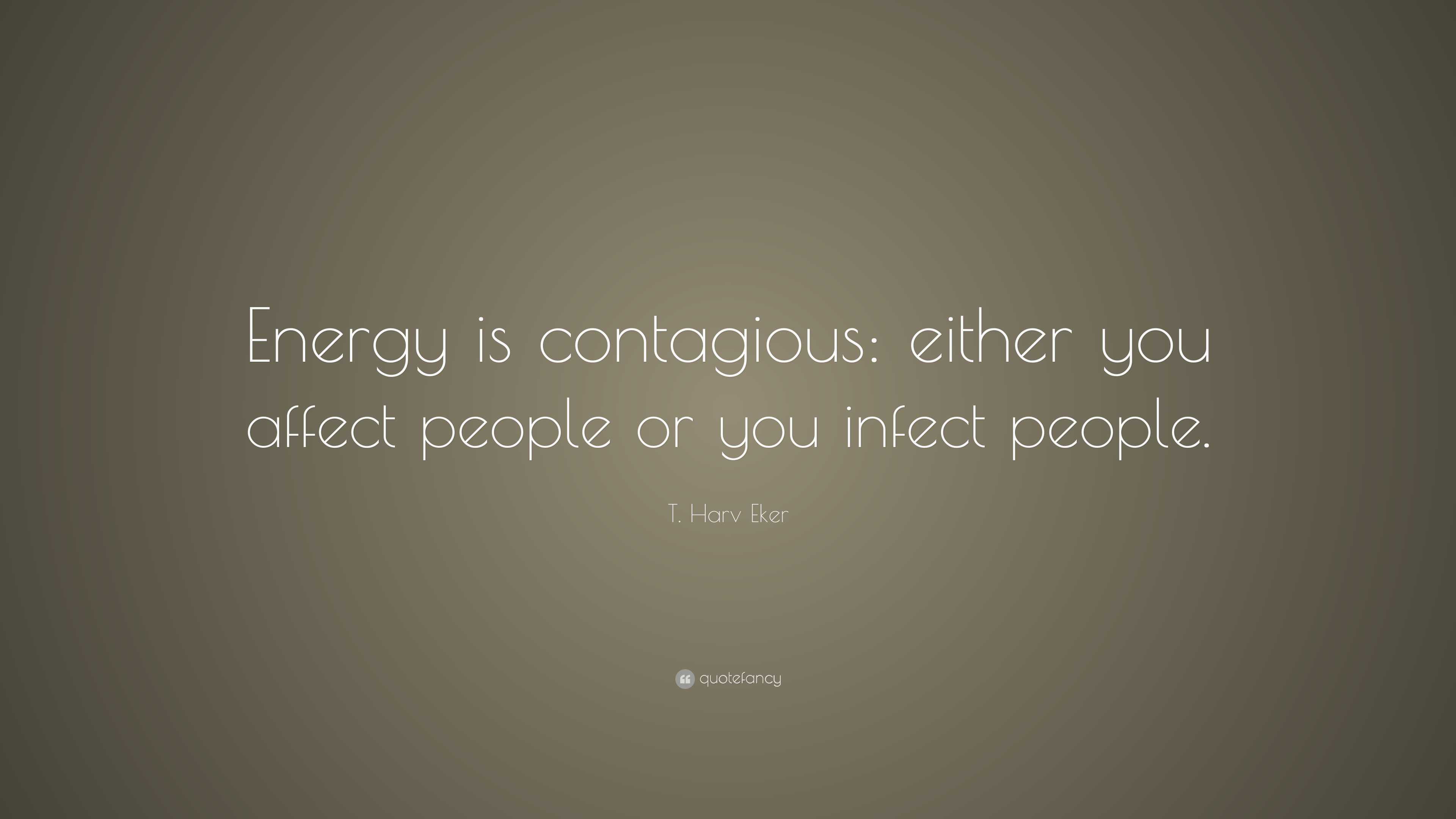 T. Harv Eker Quote: “Energy is contagious: either you affect people or ...