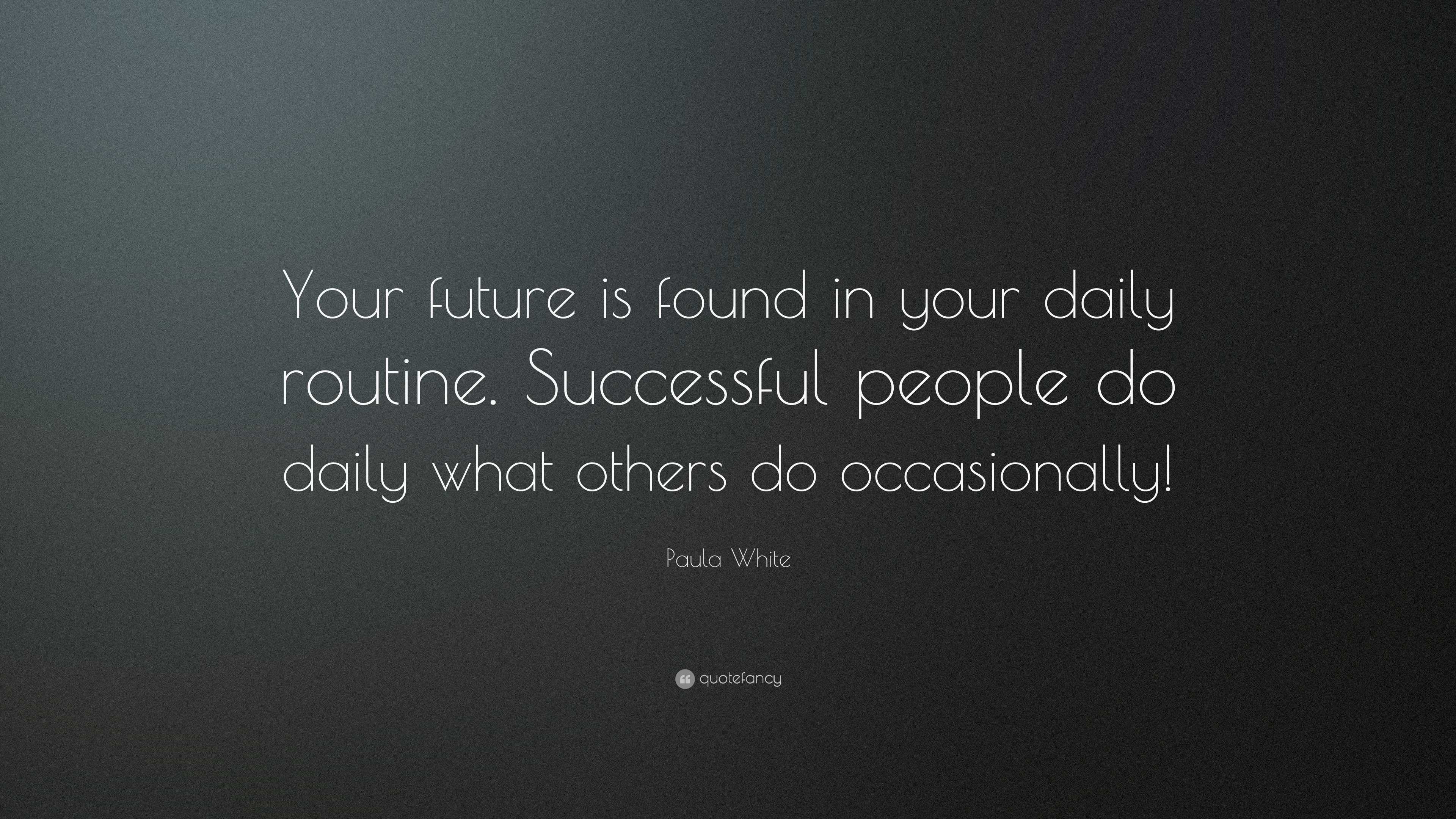 Paula White Quote: “Your future is found in your daily routine ...