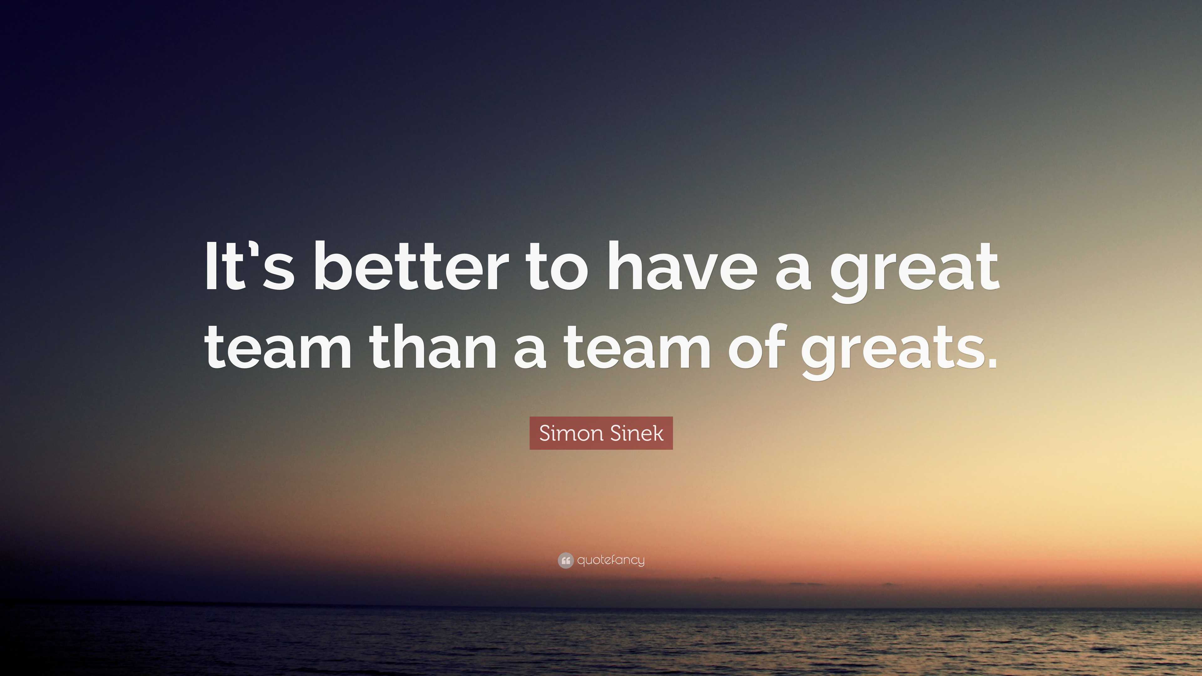 Simon Sinek Quote: “It’s better to have a great team than a team of ...