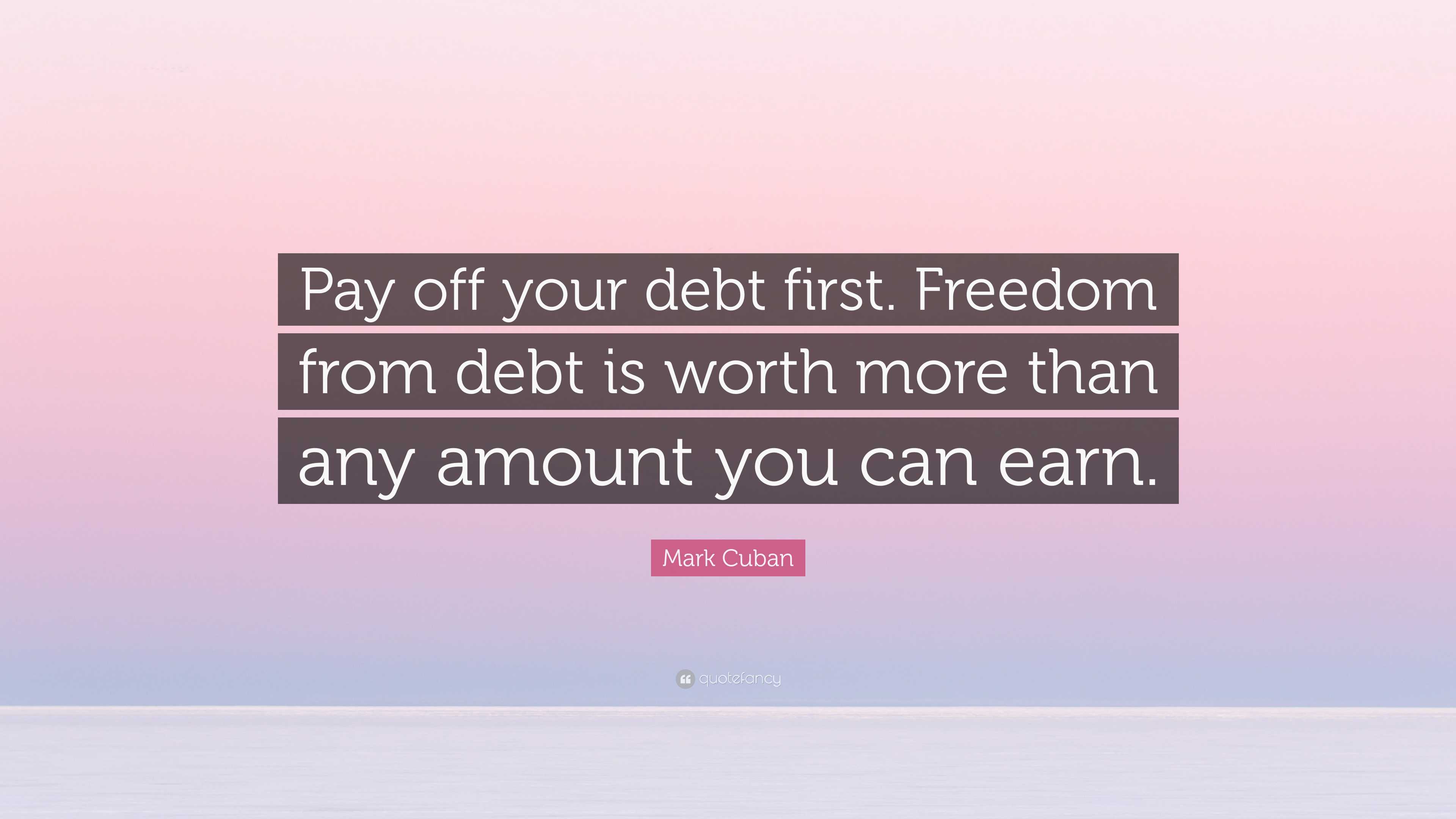 Mark Cuban Quote: “Pay off your debt first. Freedom from debt is worth ...