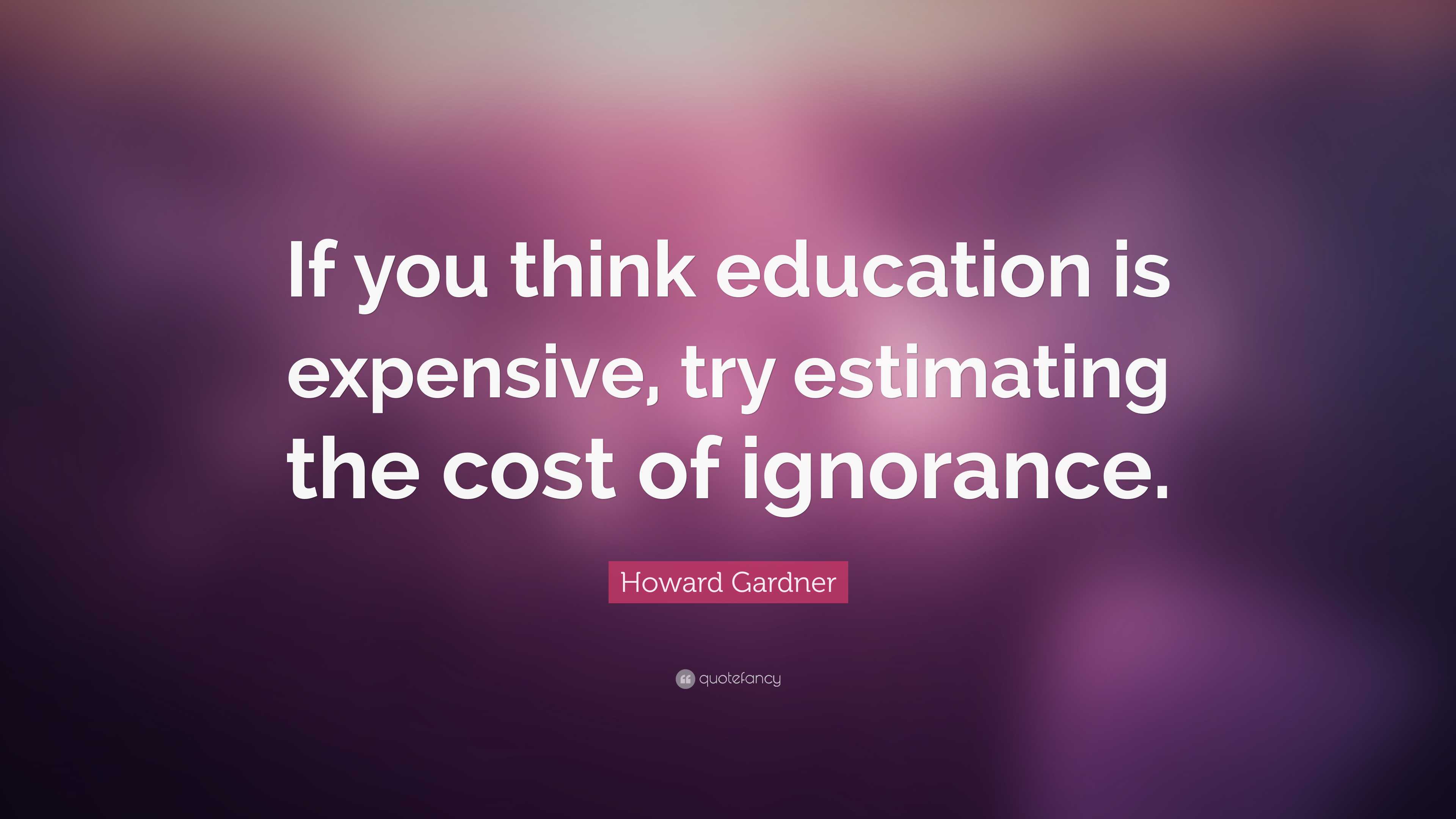 Howard Gardner Quote: “If you think education is expensive, try ...