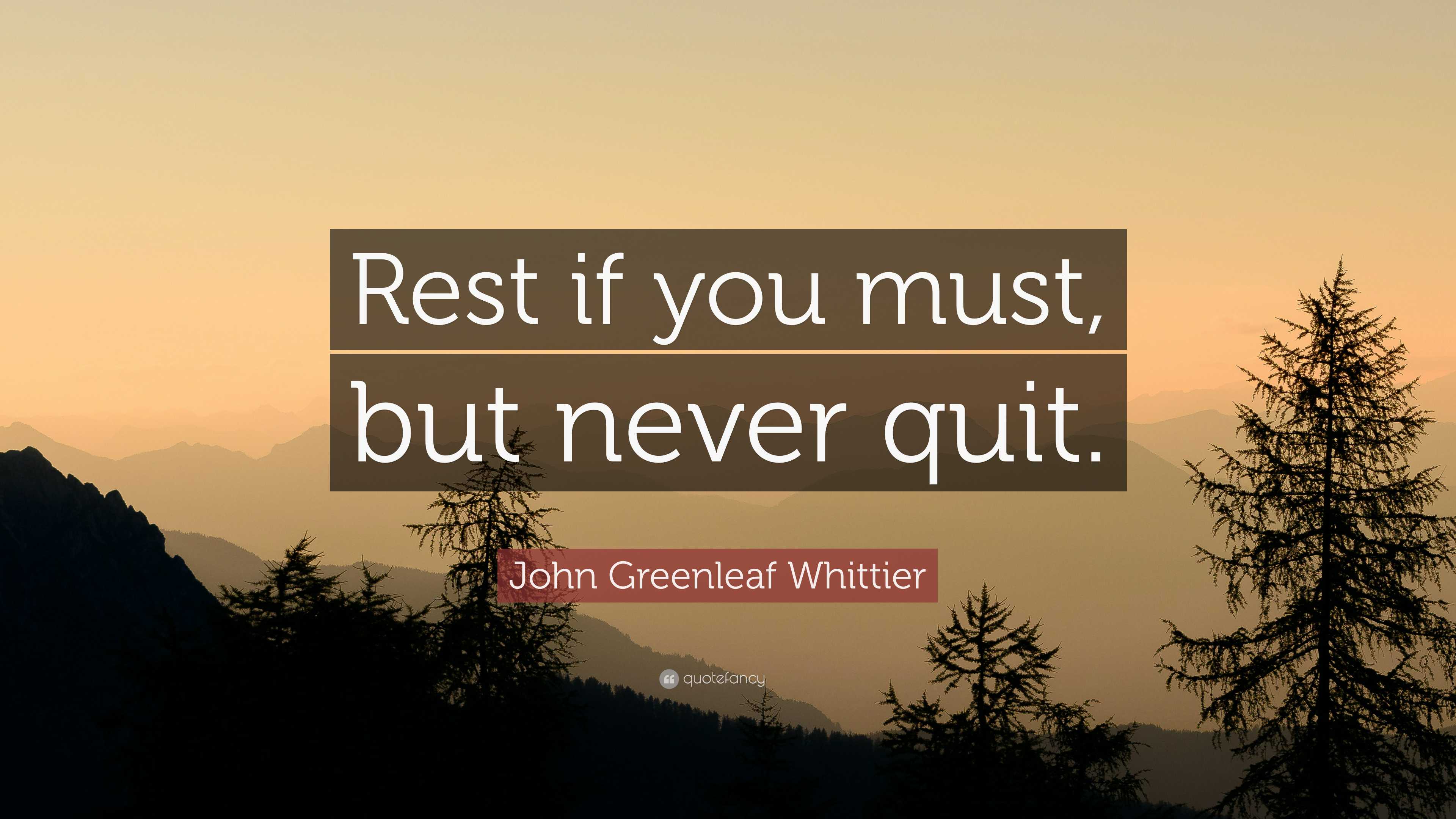 John Greenleaf Whittier Quote: “Rest if you must, but never quit.”