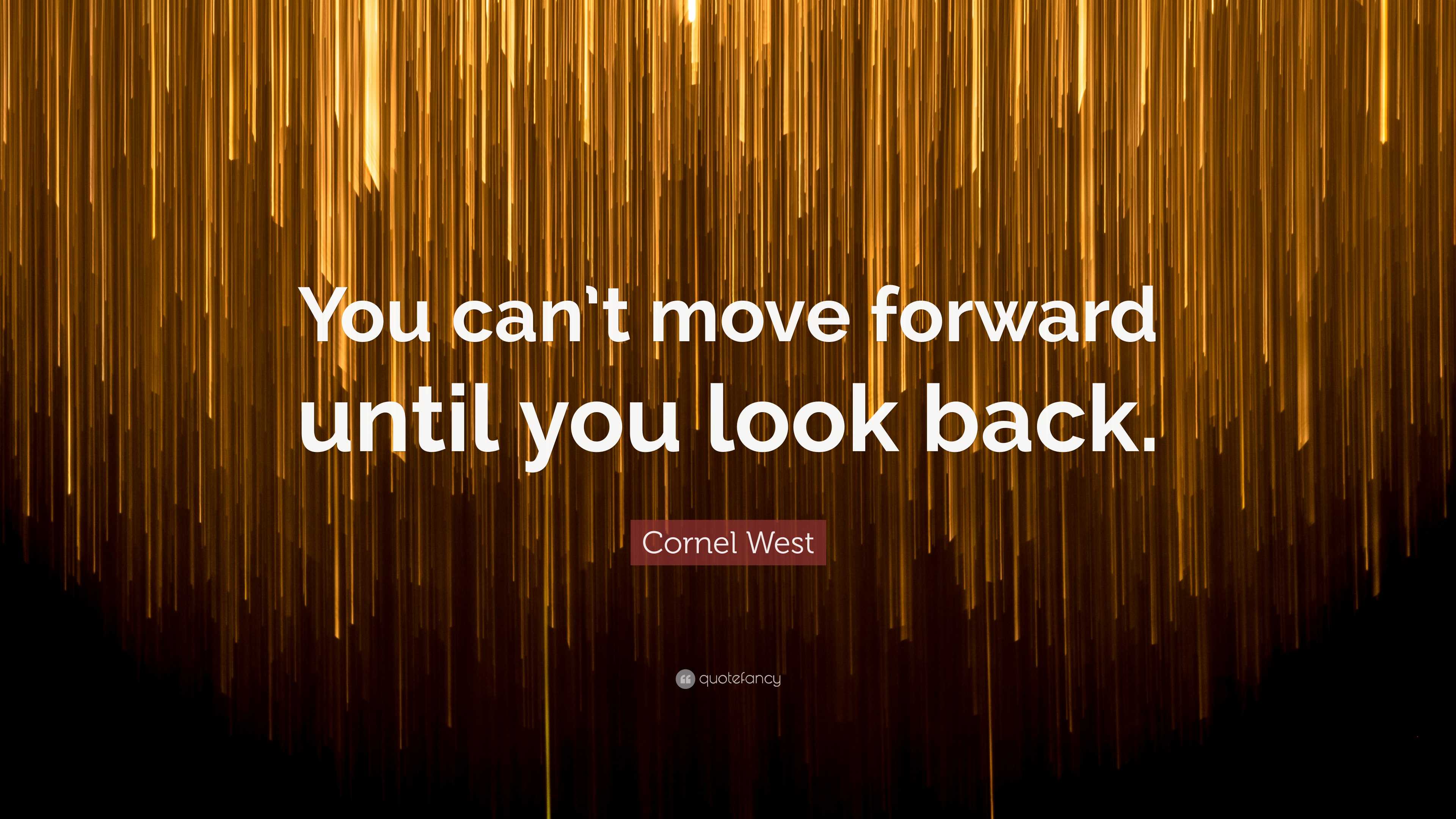 Cornel West Quote: “You can’t move forward until you look back.”