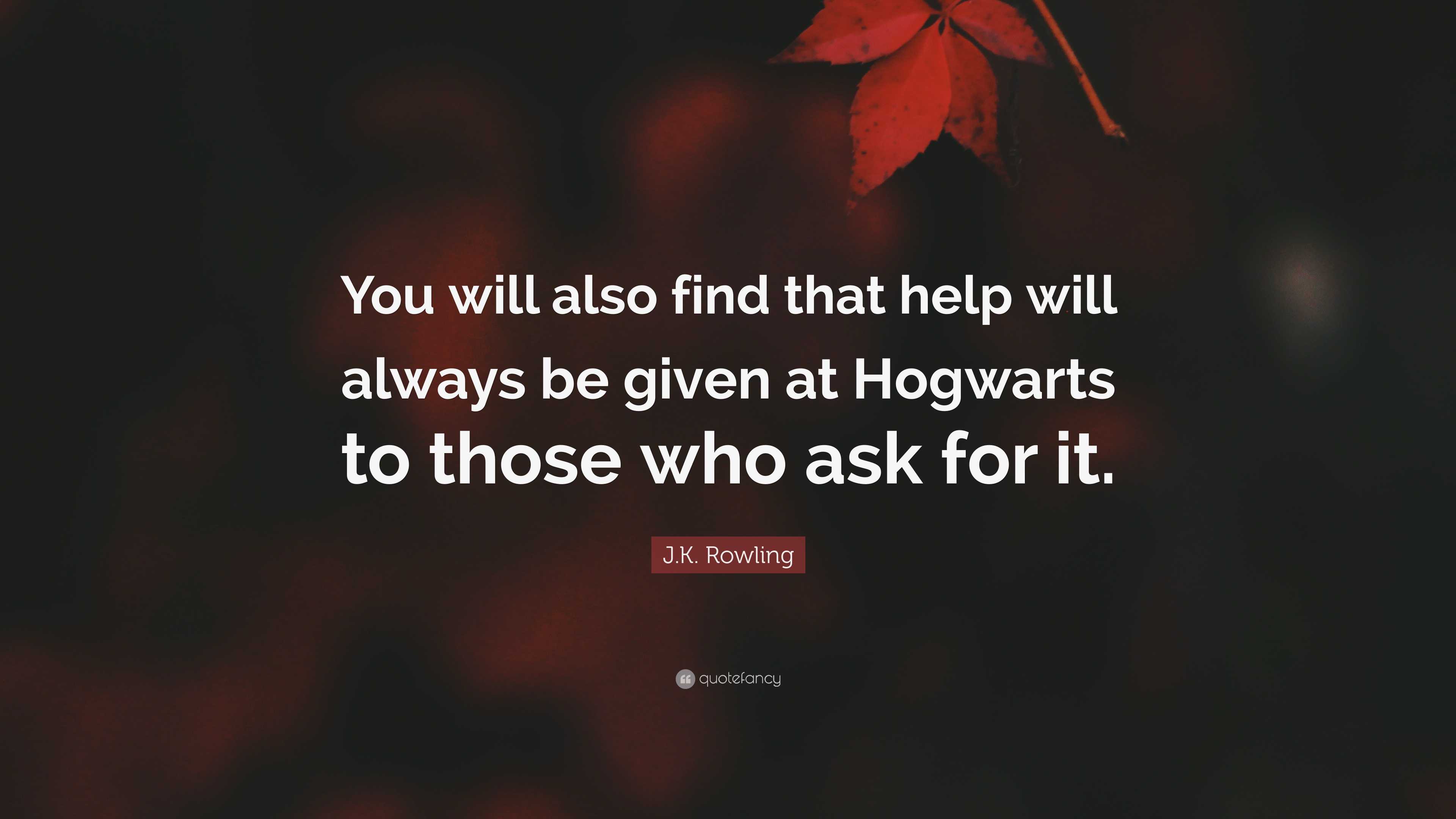 Jk Rowling Quote “you Will Also Find That Help Will Always Be Given At Hogwarts To Those Who 0951