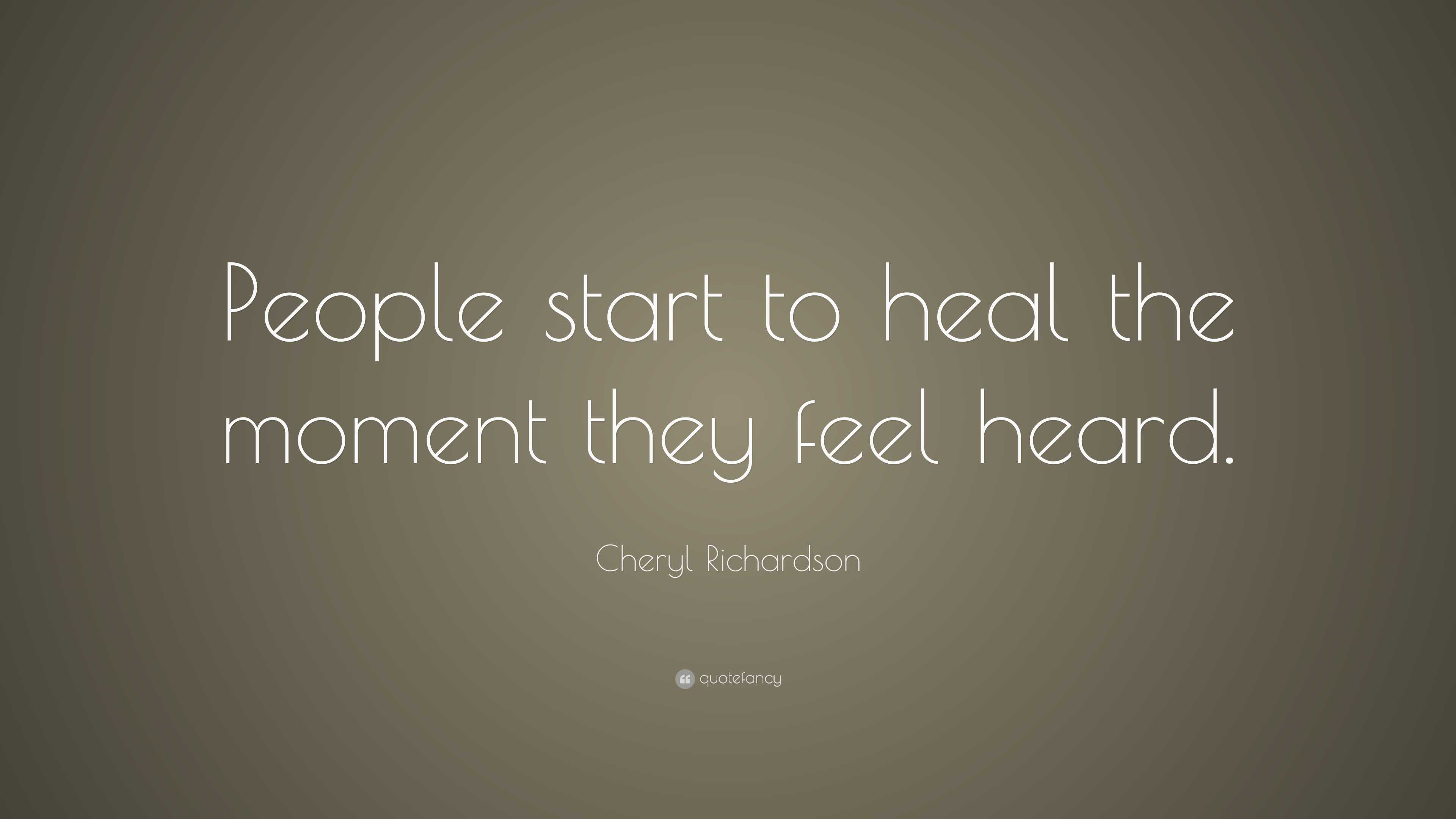 Cheryl Richardson Quote: “People start to heal the moment they feel heard.”