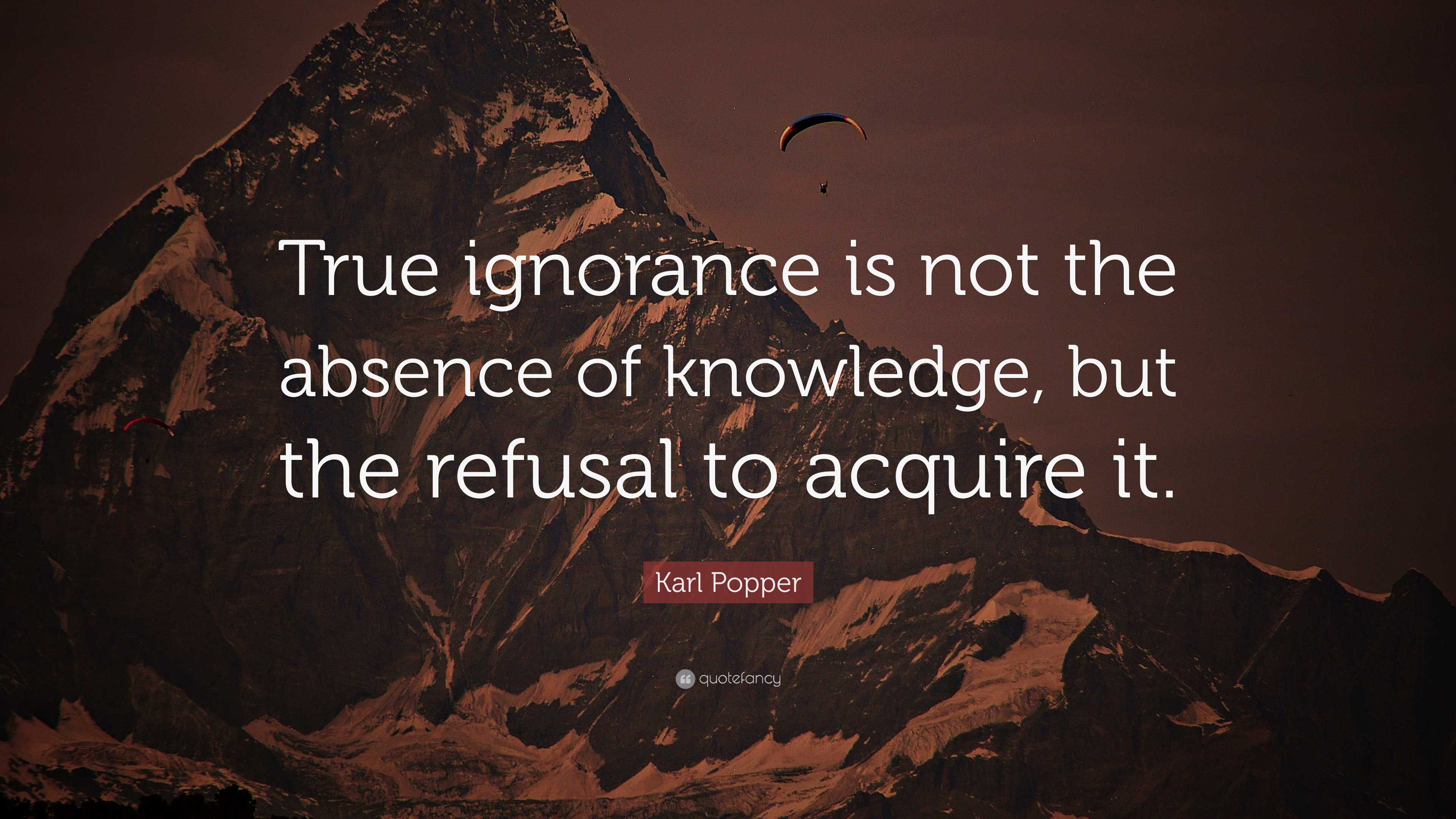 Karl Popper Quote: “True ignorance is not the absence of knowledge, but ...