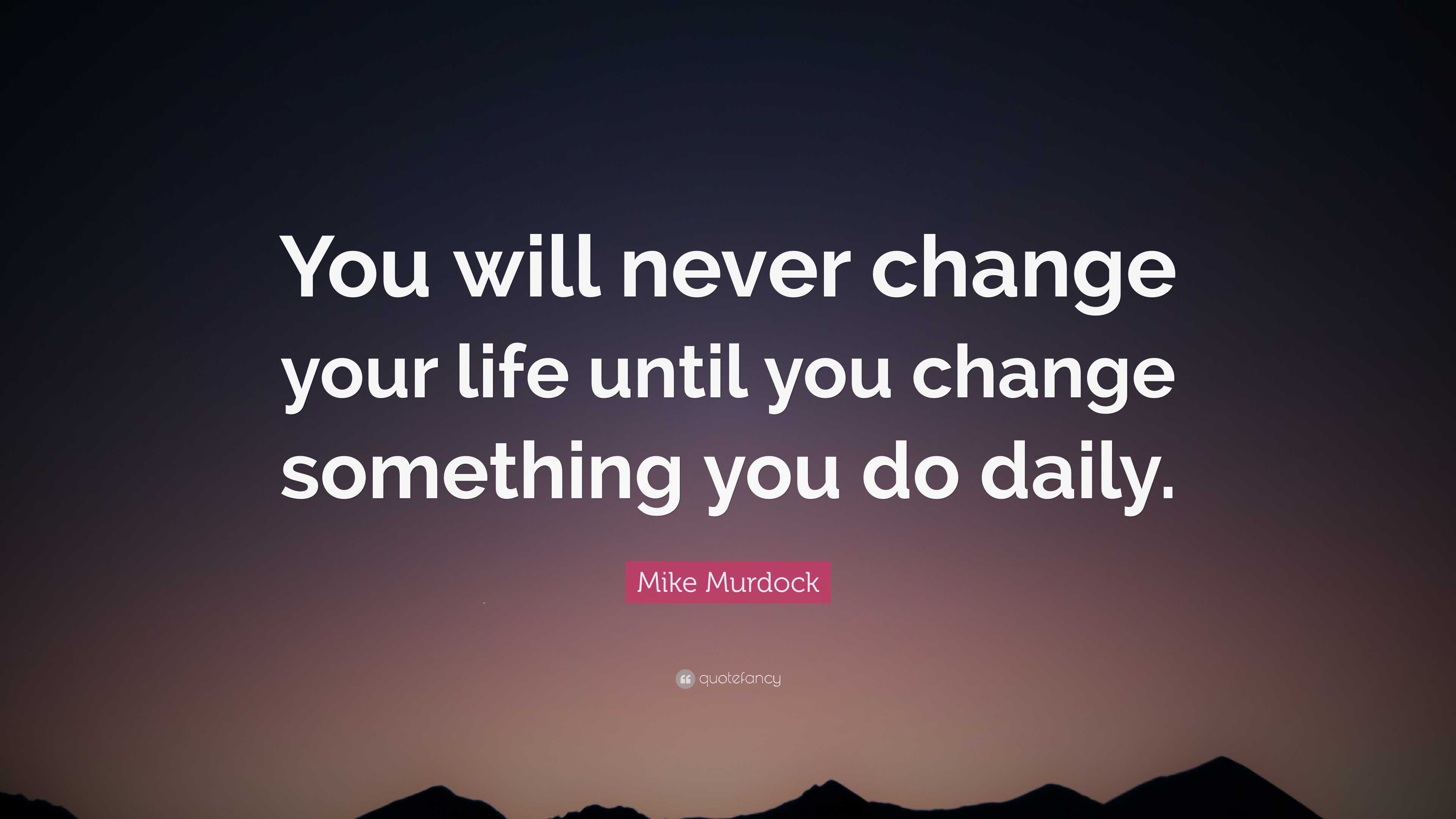 Mike Murdock Quote: “You will never change your life until you change ...