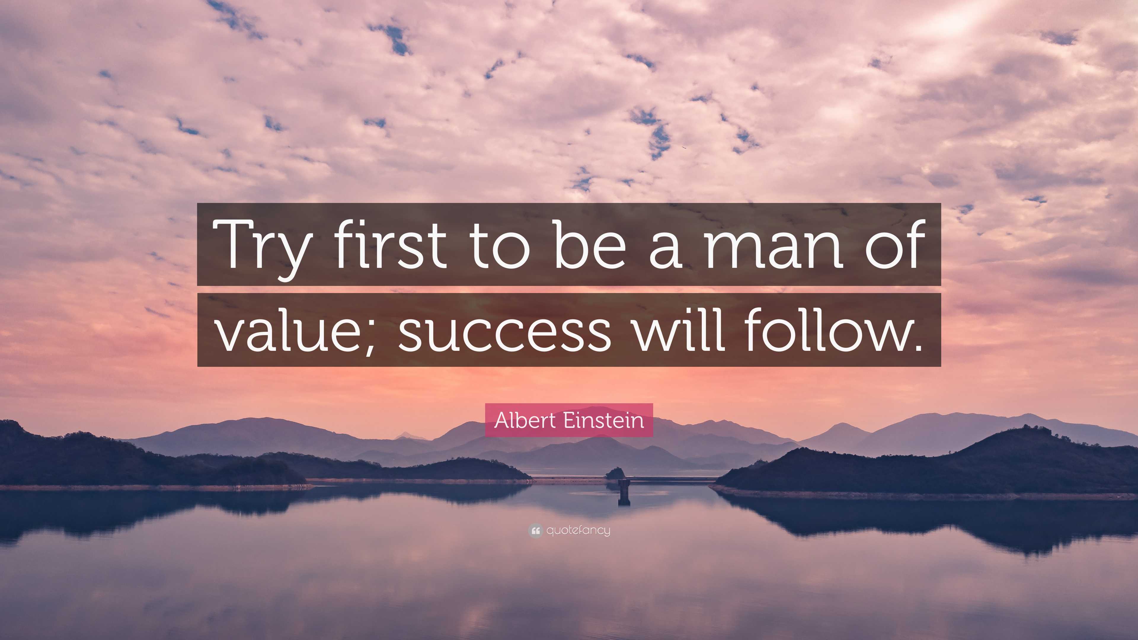 Albert Einstein Quote: “Try first to be a man of value; success will ...