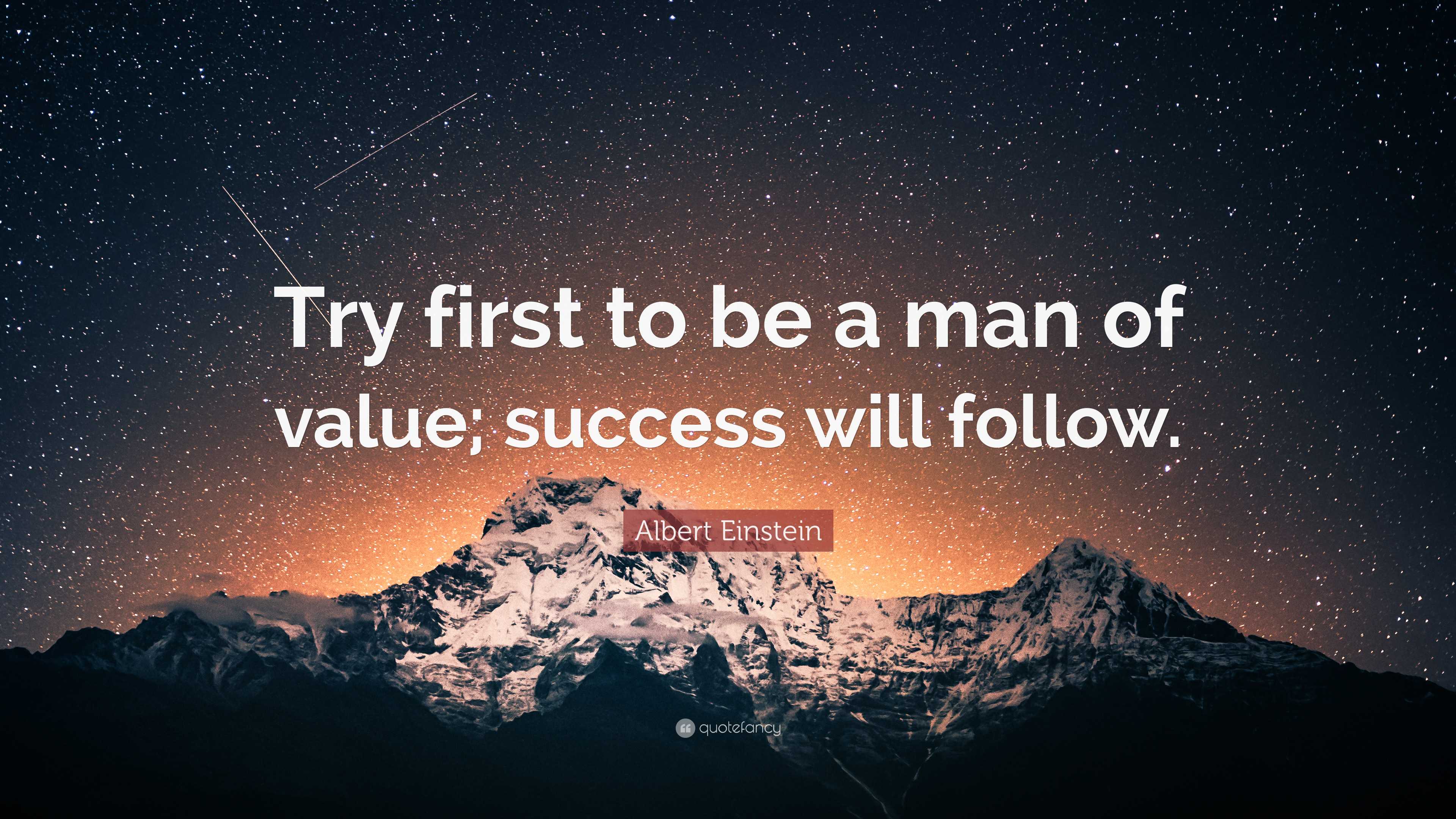 Albert Einstein Quote: “Try first to be a man of value; success will ...