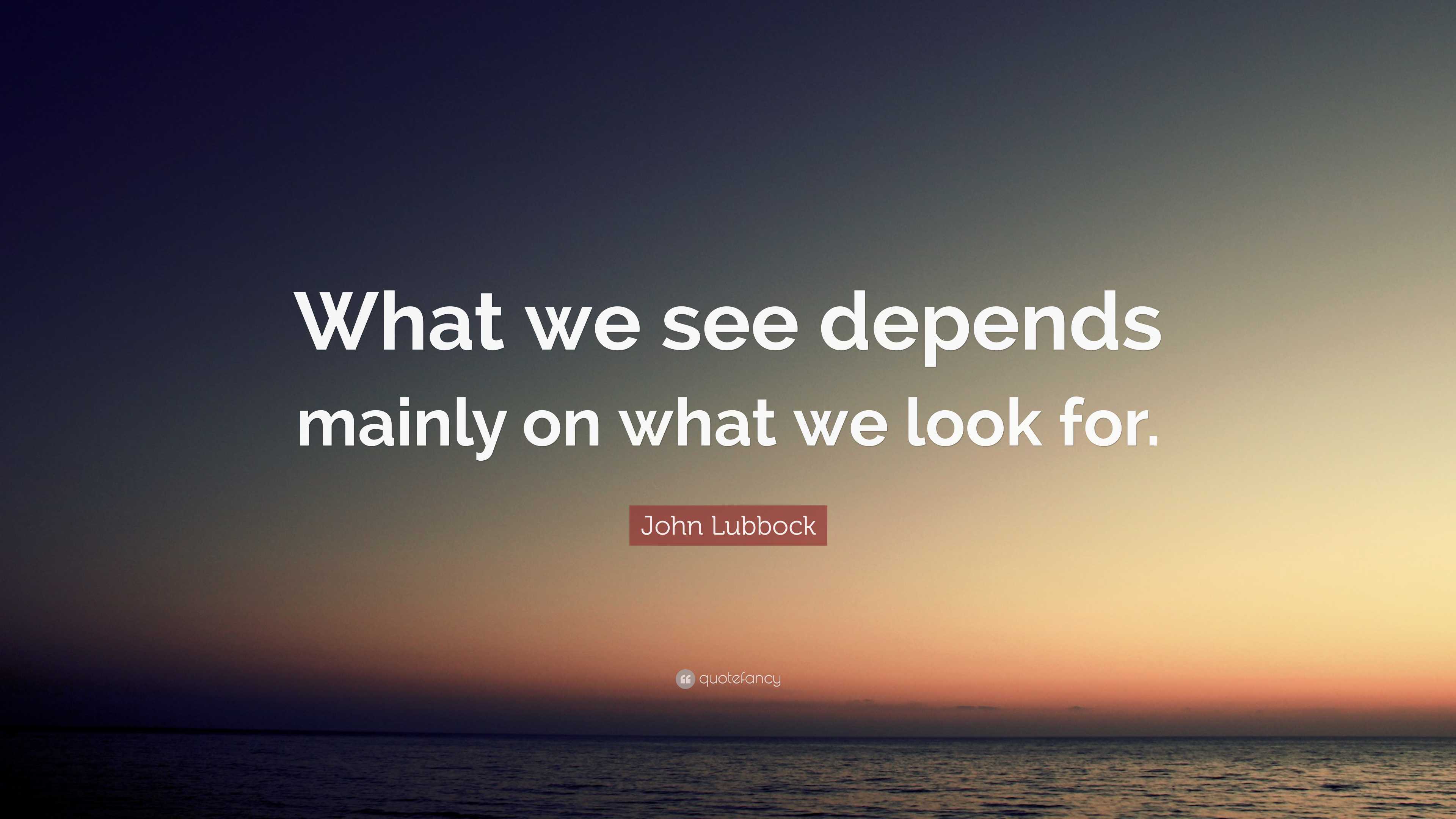 John Lubbock Quote: “What we see depends mainly on what we look for.”