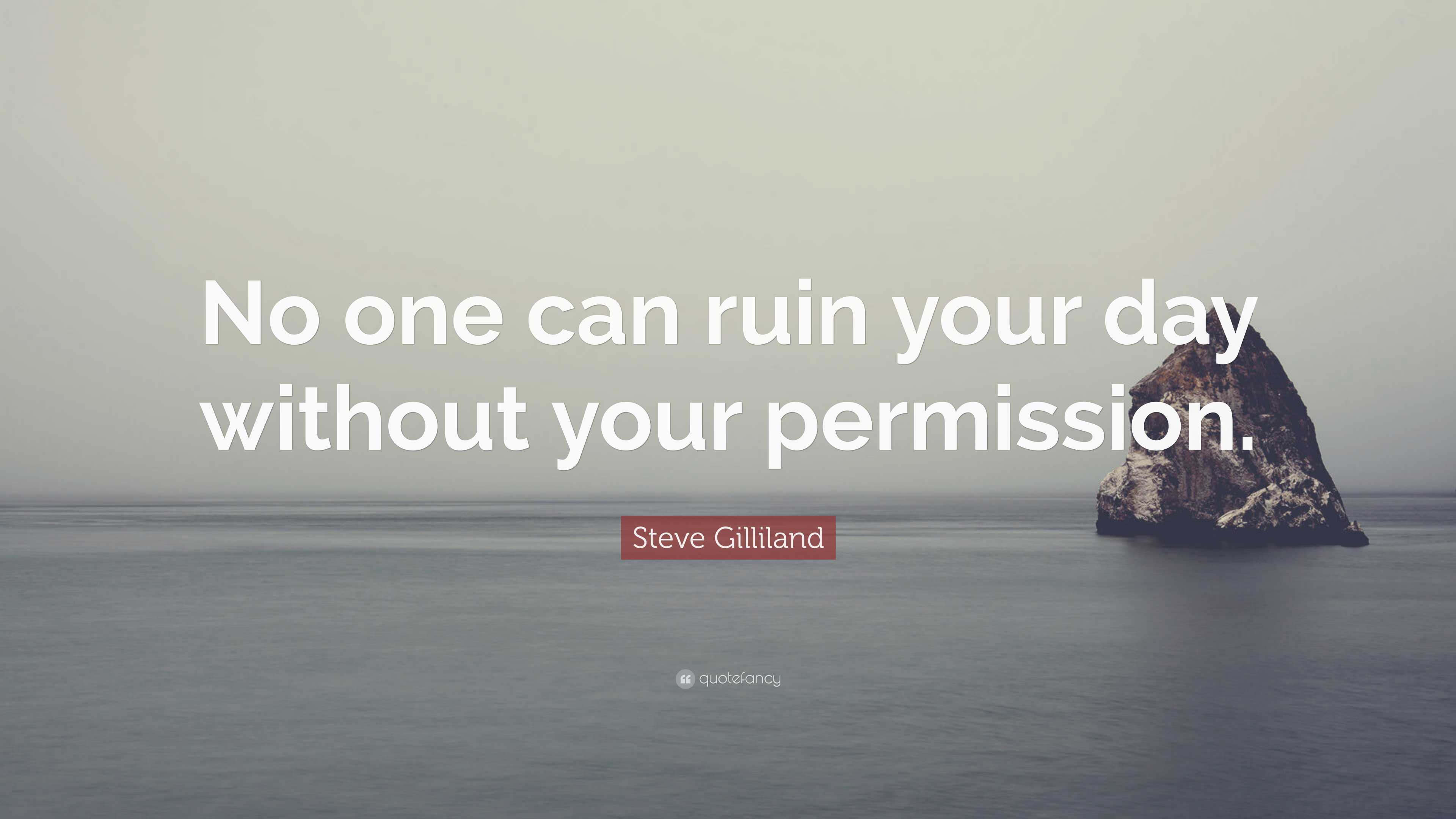 Steve Gilliland Quote: “No one can ruin your day without your permission.”