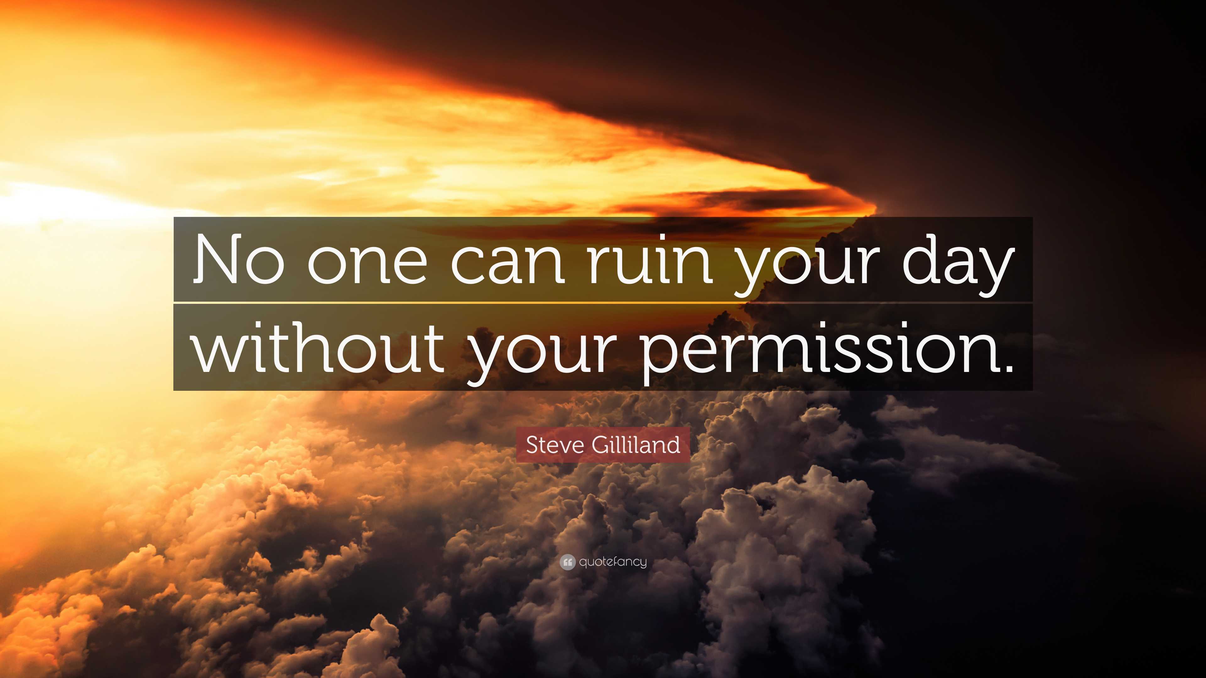 Steve Gilliland Quote: “no One Can Ruin Your Day Without Your Permission.”