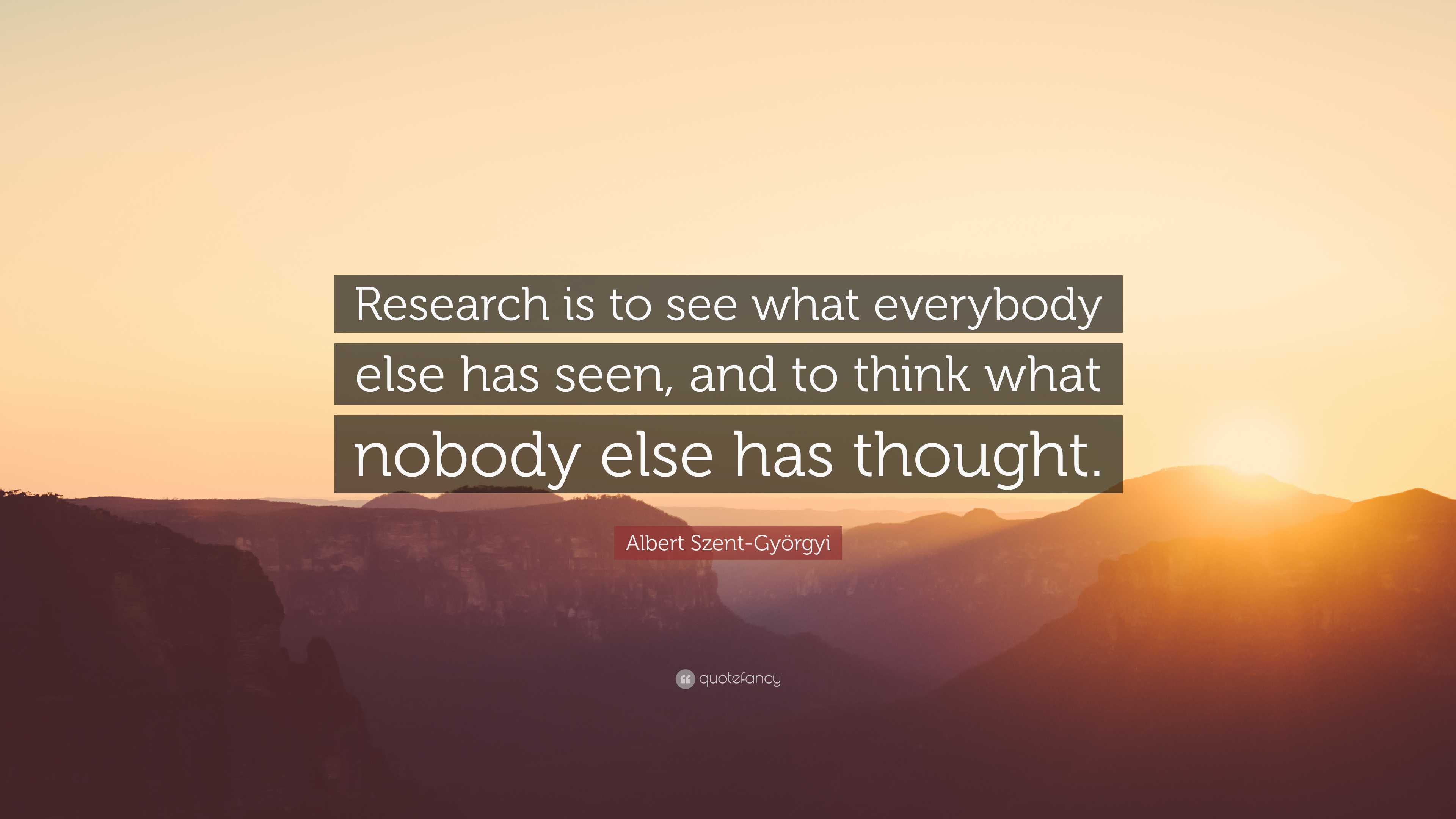 Albert Szent-Györgyi Quote: “Research is to see what everybody else has ...