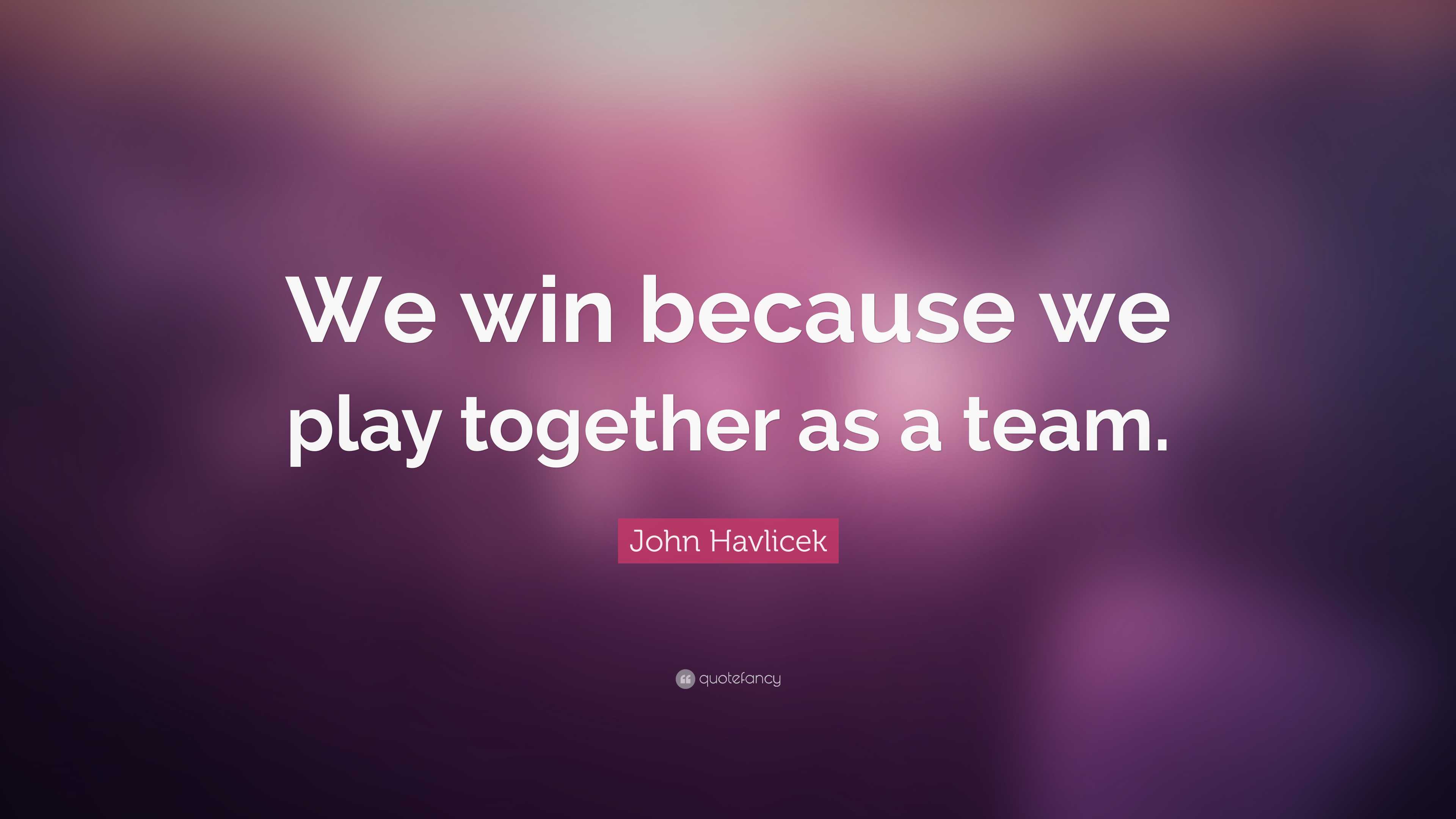 John Havlicek Quote: “We win because we play together as a team.”