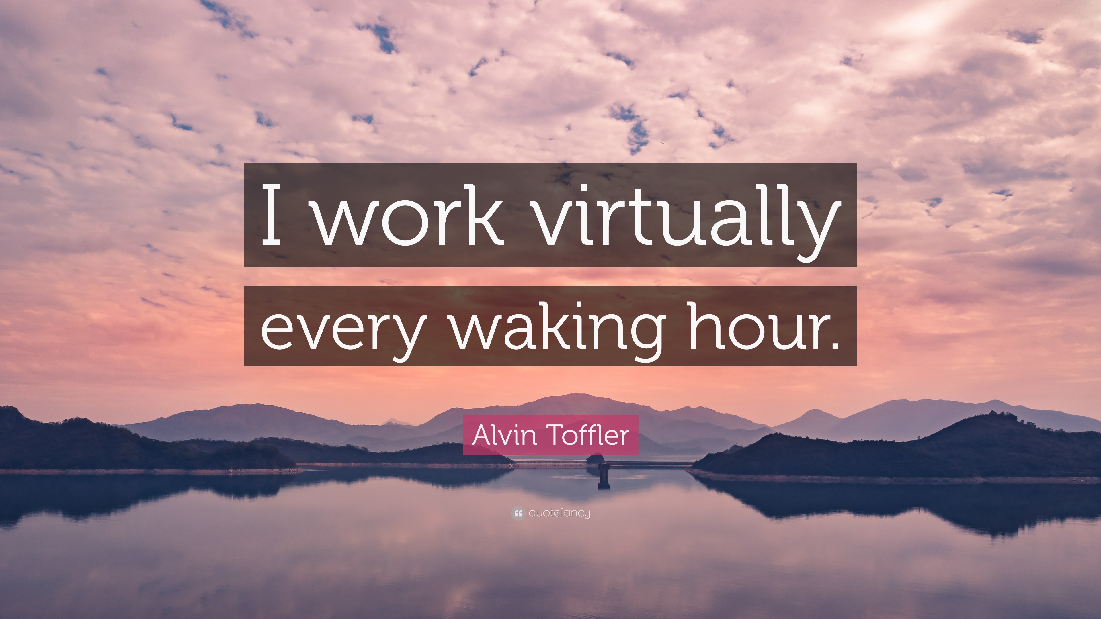 Alvin Toffler Quote “I work virtually every waking hour.”