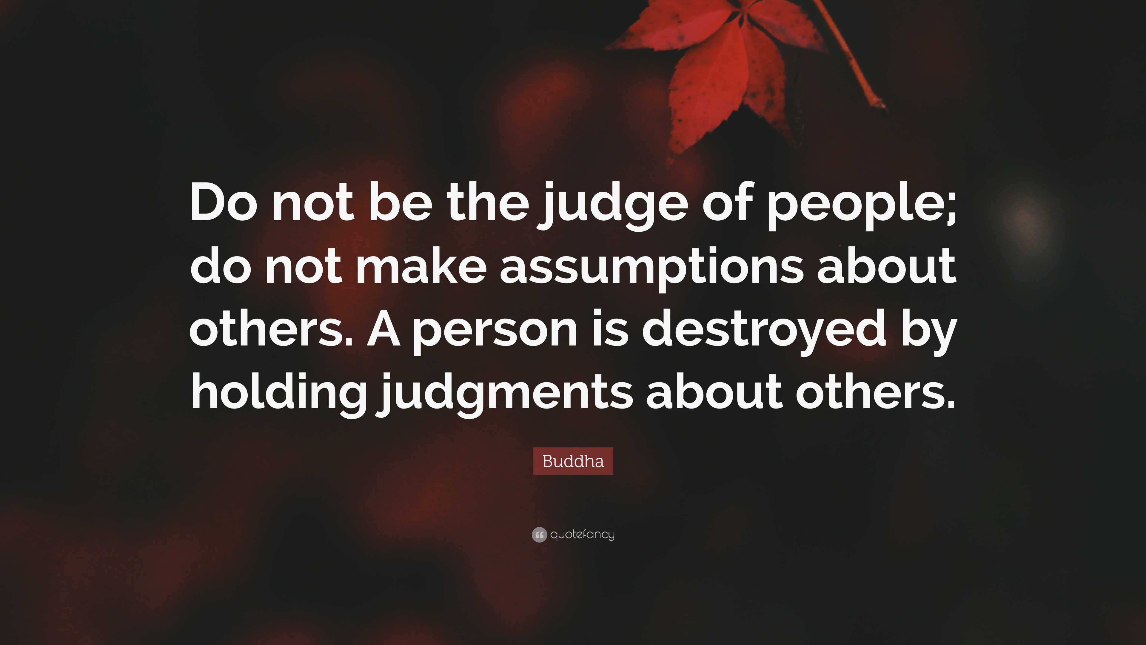 Buddha Quote: “Do not be the judge of people; do not make assumptions ...