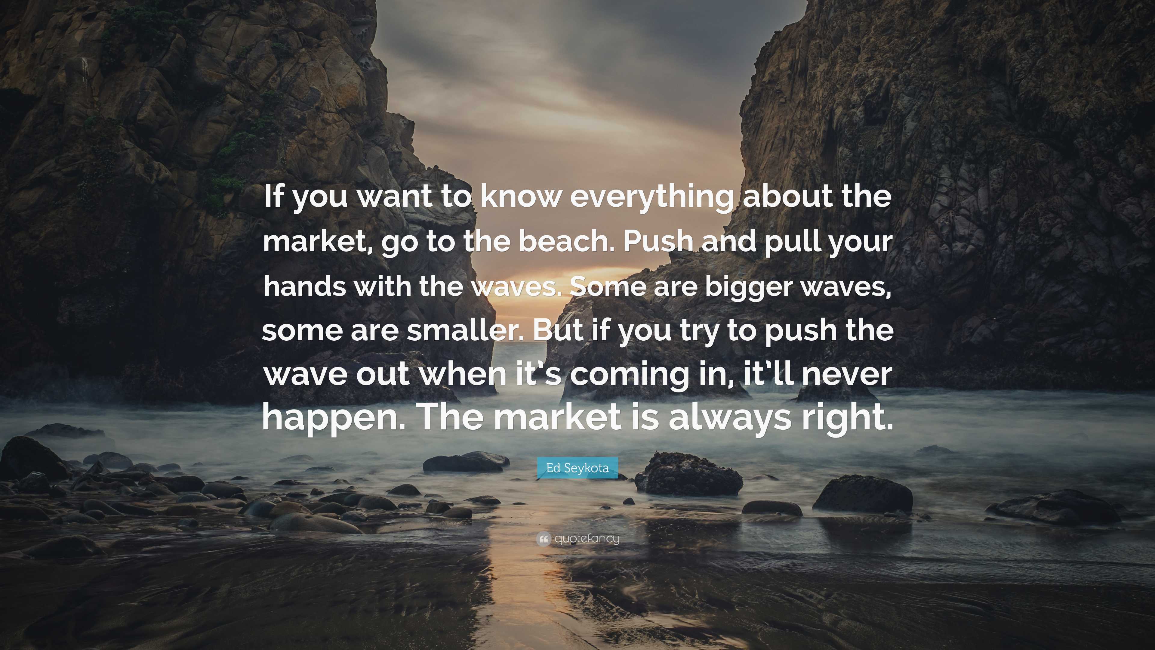 Ed Seykota Quote: “If you want to know everything about the market, go ...