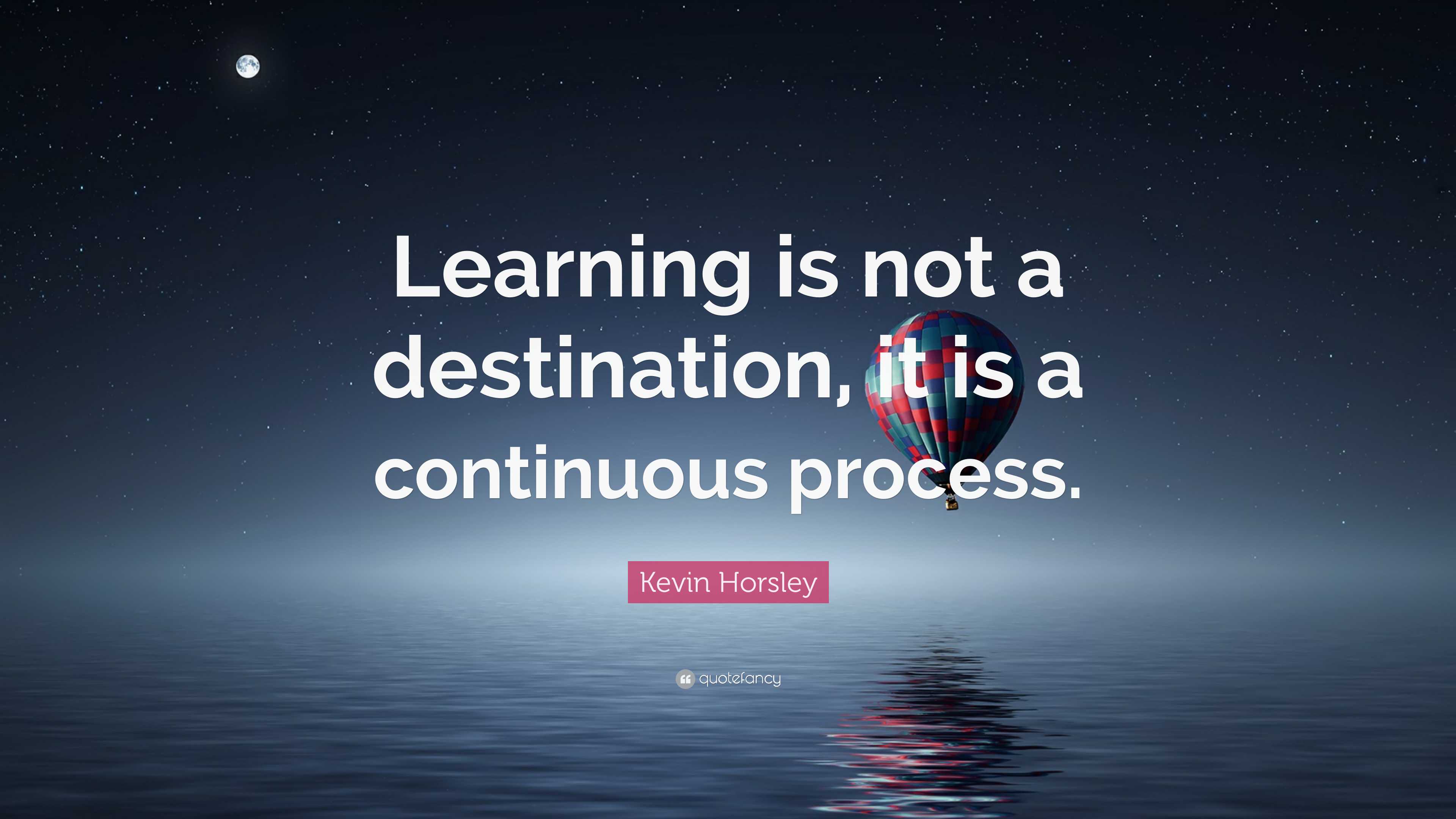 Kevin Horsley Quote: “Learning is not a destination, it is a continuous ...