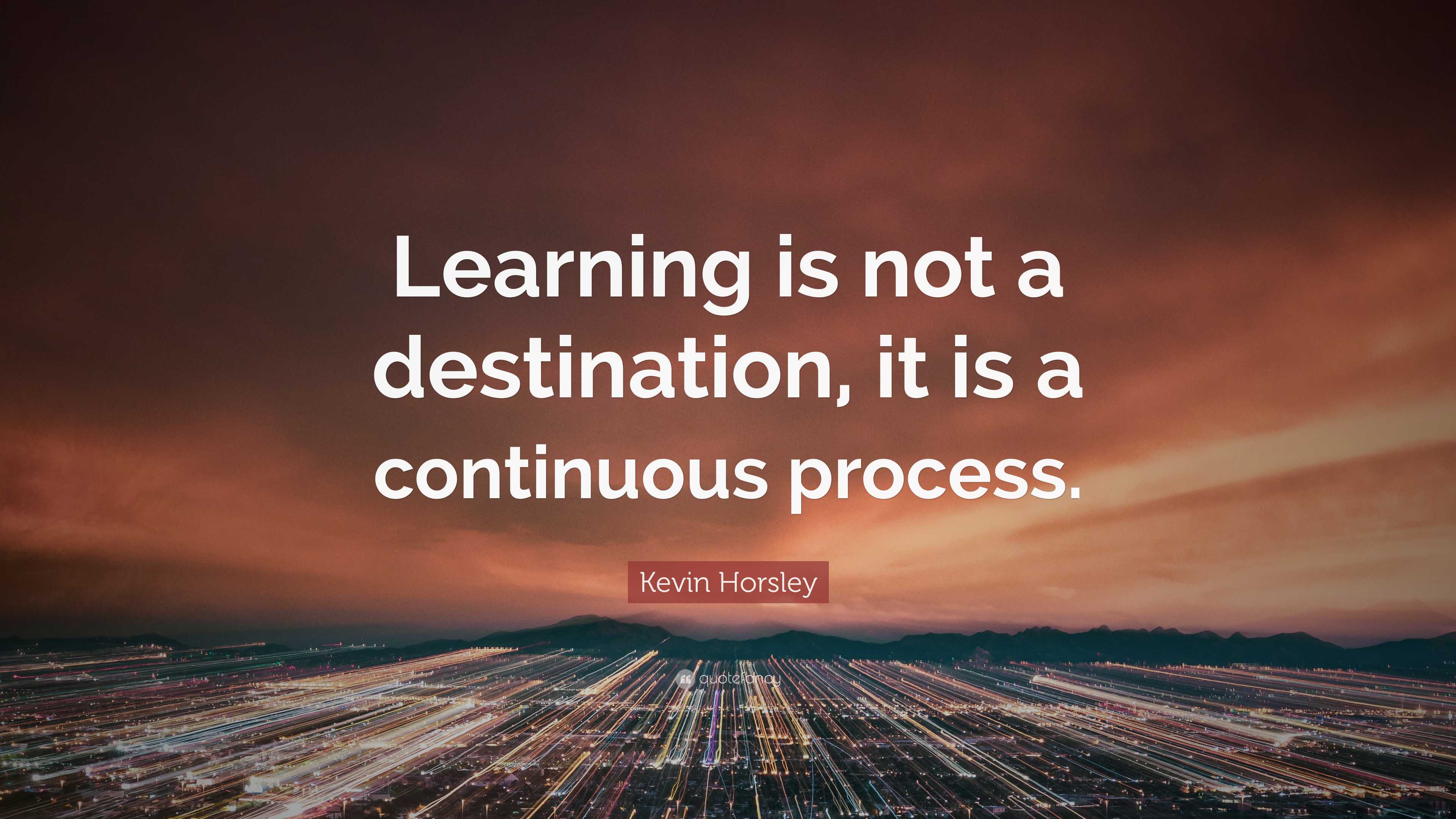 Kevin Horsley Quote: “Learning is not a destination, it is a continuous ...