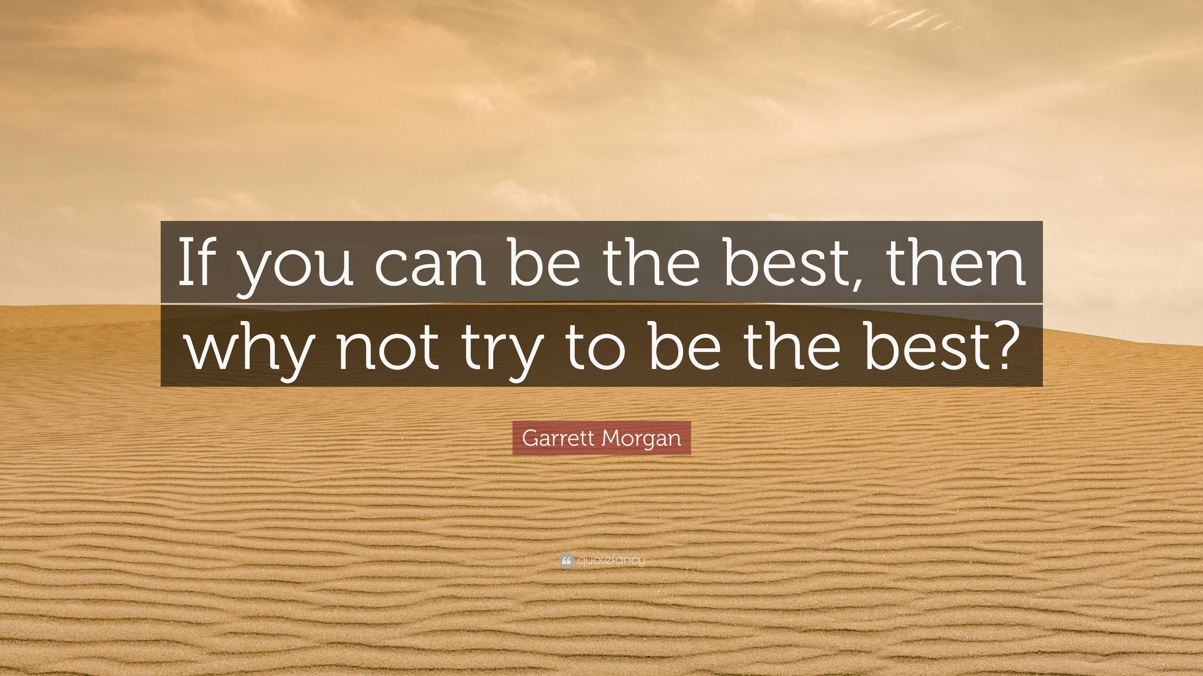 Garrett Morgan Quote: “If you can be the best, then why not try to be ...