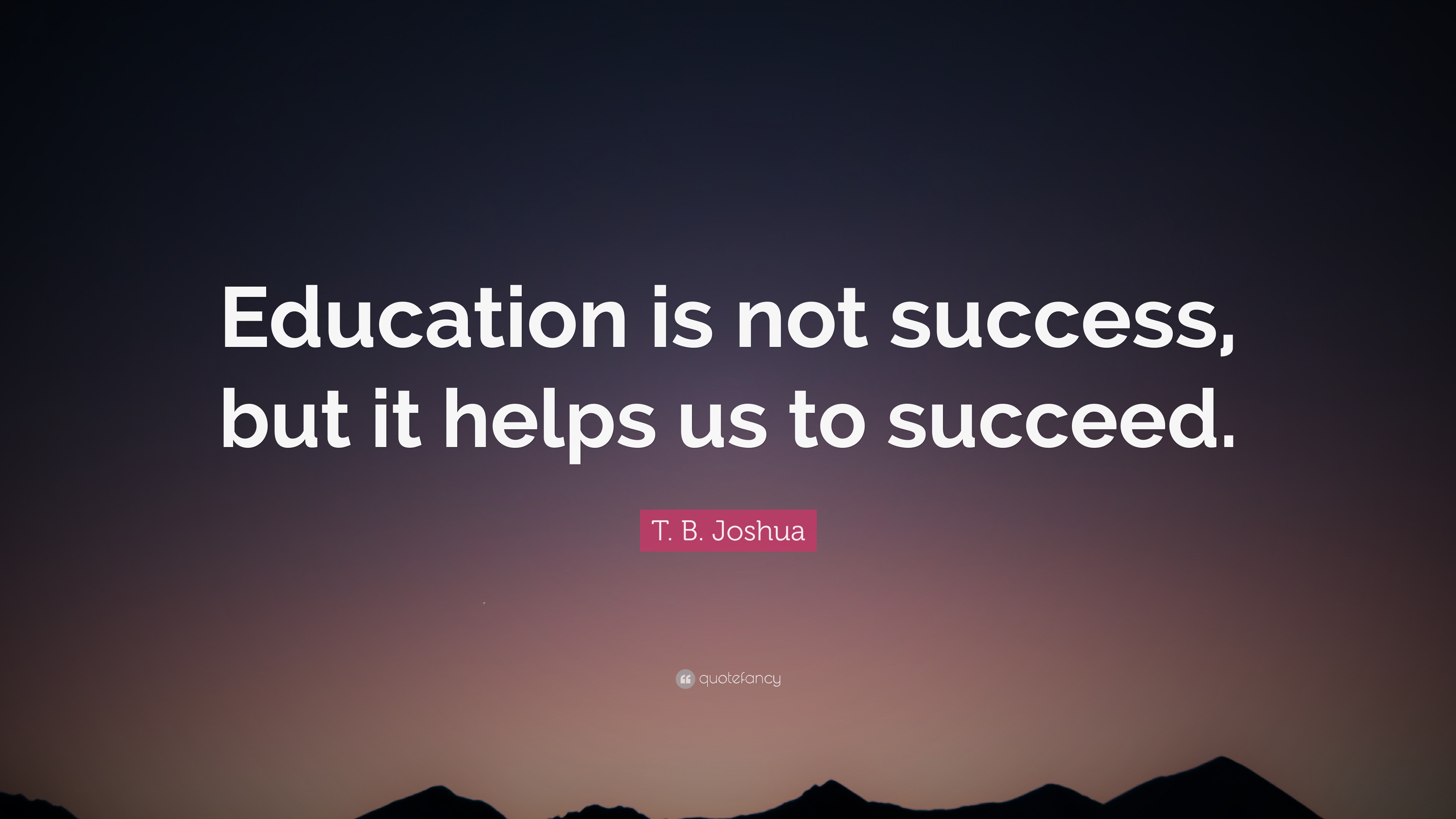 T. B. Joshua Quote: “Education is not success but it is to help us ...