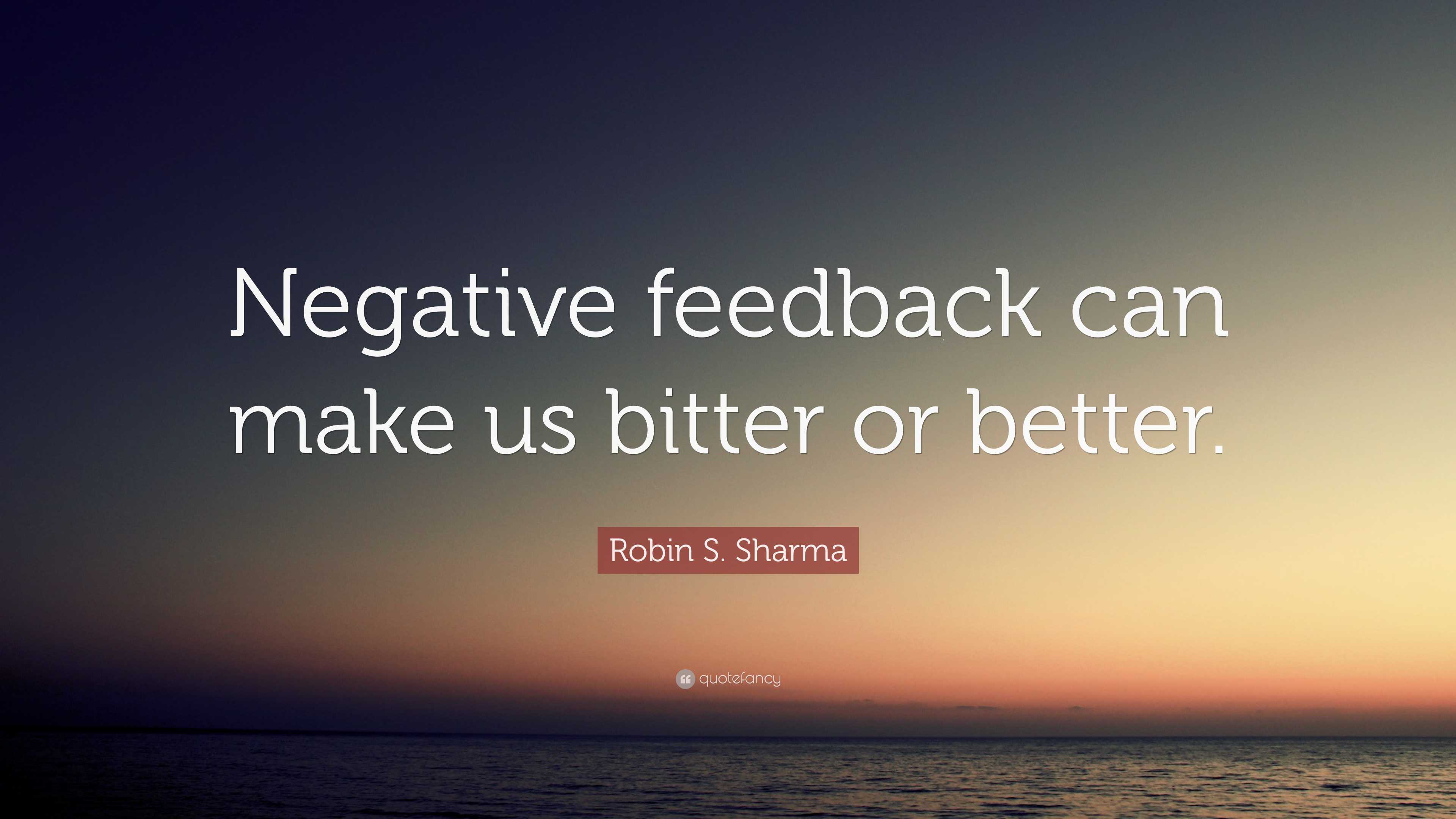 Robin S. Sharma Quote: “Negative feedback can make us bitter or better.”