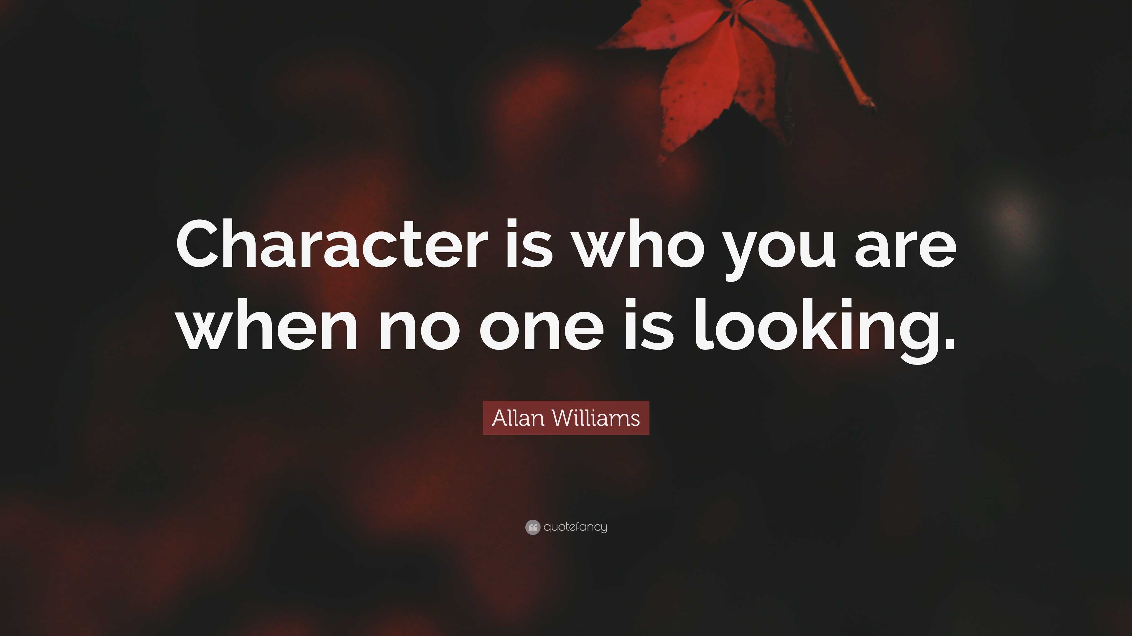 Allan Williams Quote: “Character is who you are when no one is looking.”