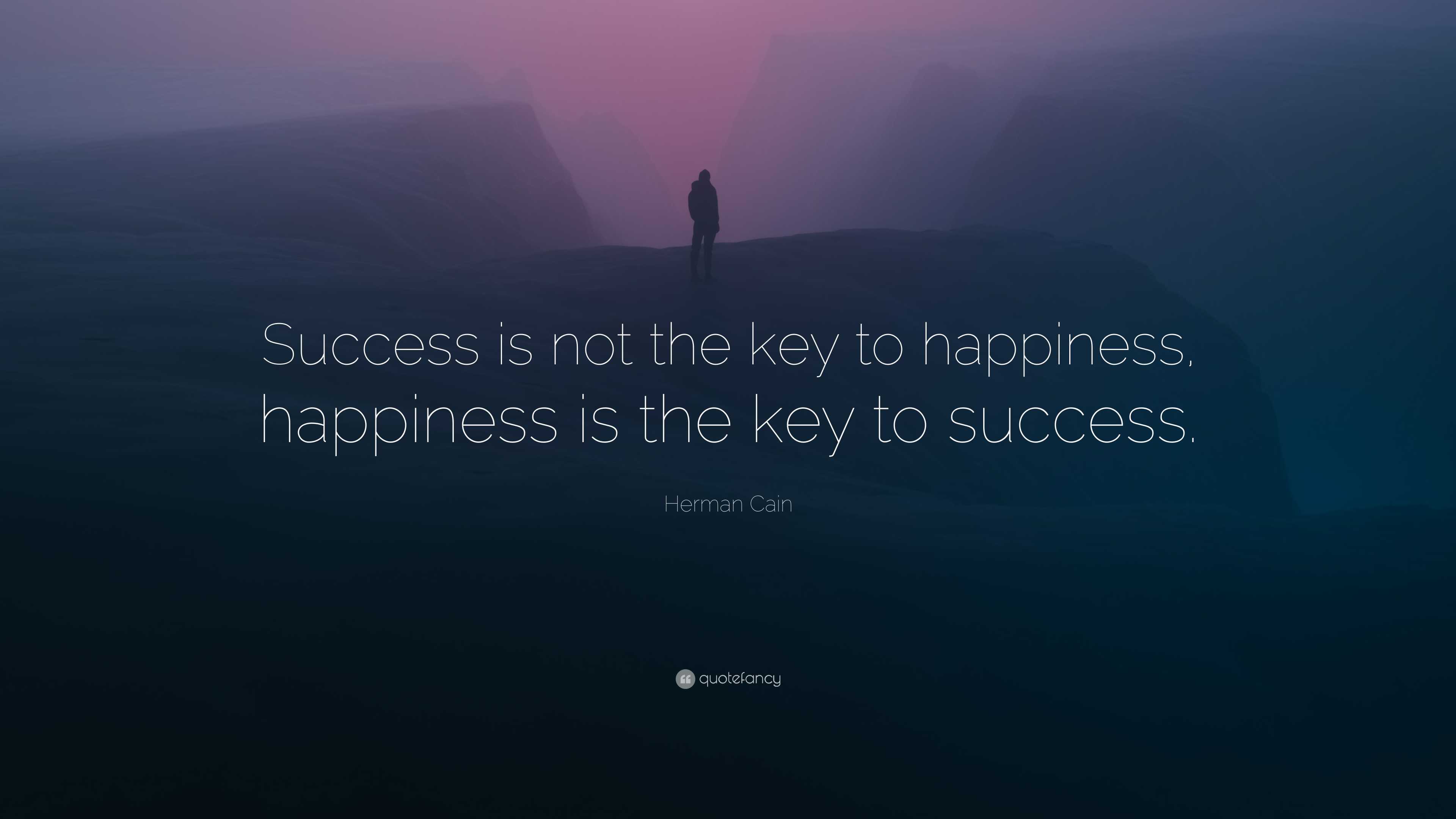 Herman Cain Quote “success Is Not The Key To Happiness Happiness Is