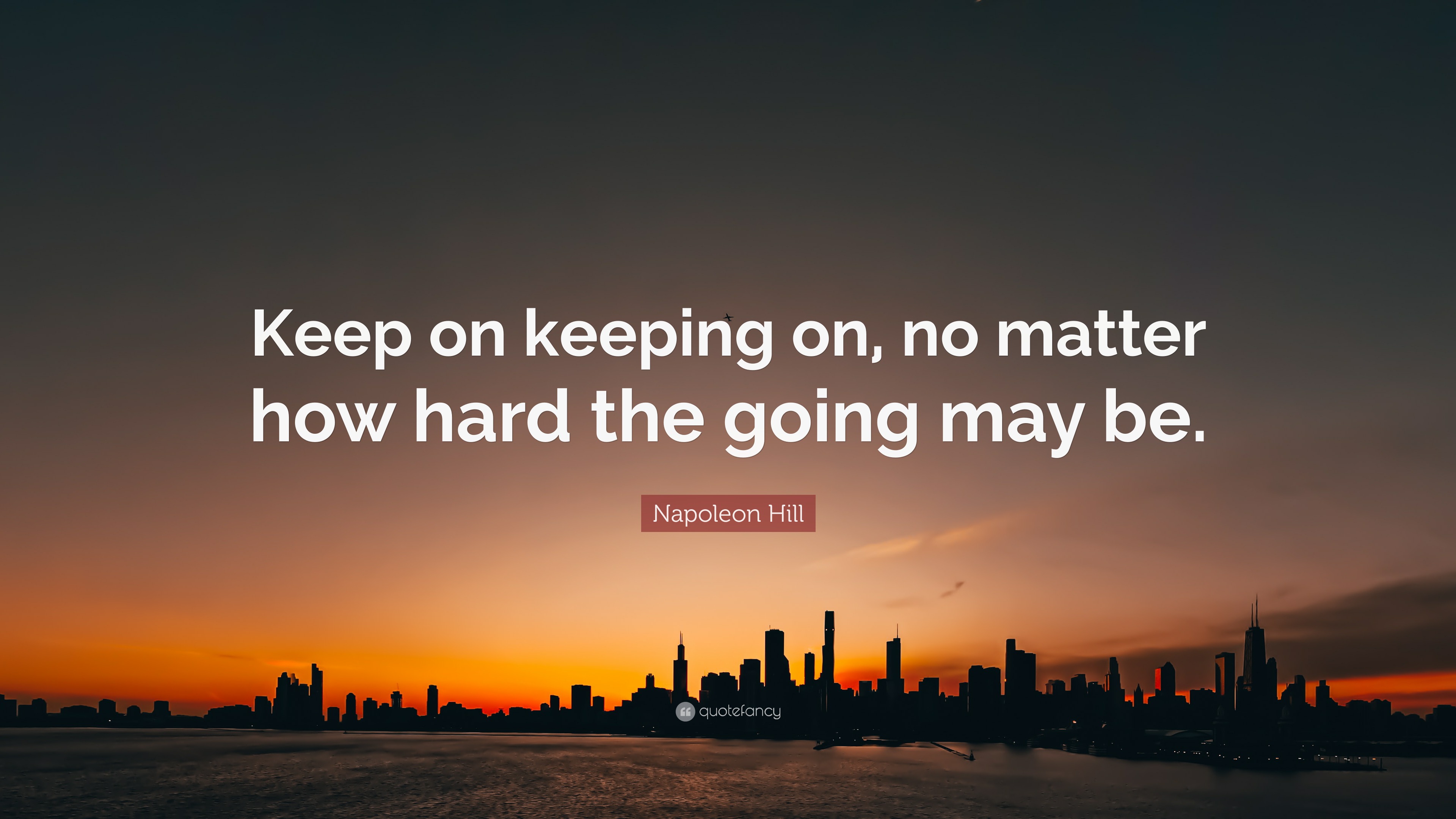 Napoleon Hill Quote: “Keep on keeping on, no matter how hard the going ...