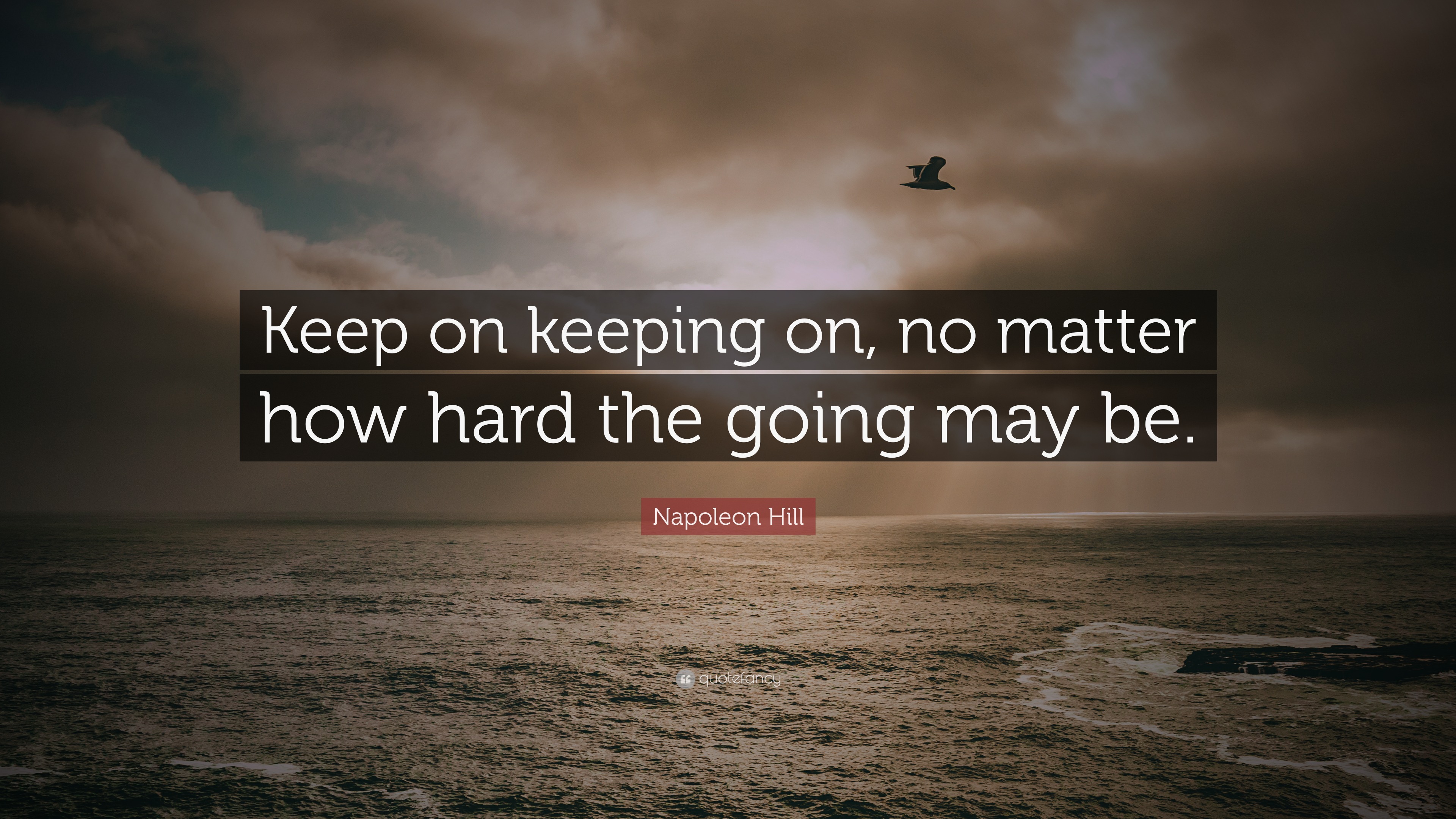 Napoleon Hill Quote: “Keep on keeping on, no matter how hard the going ...