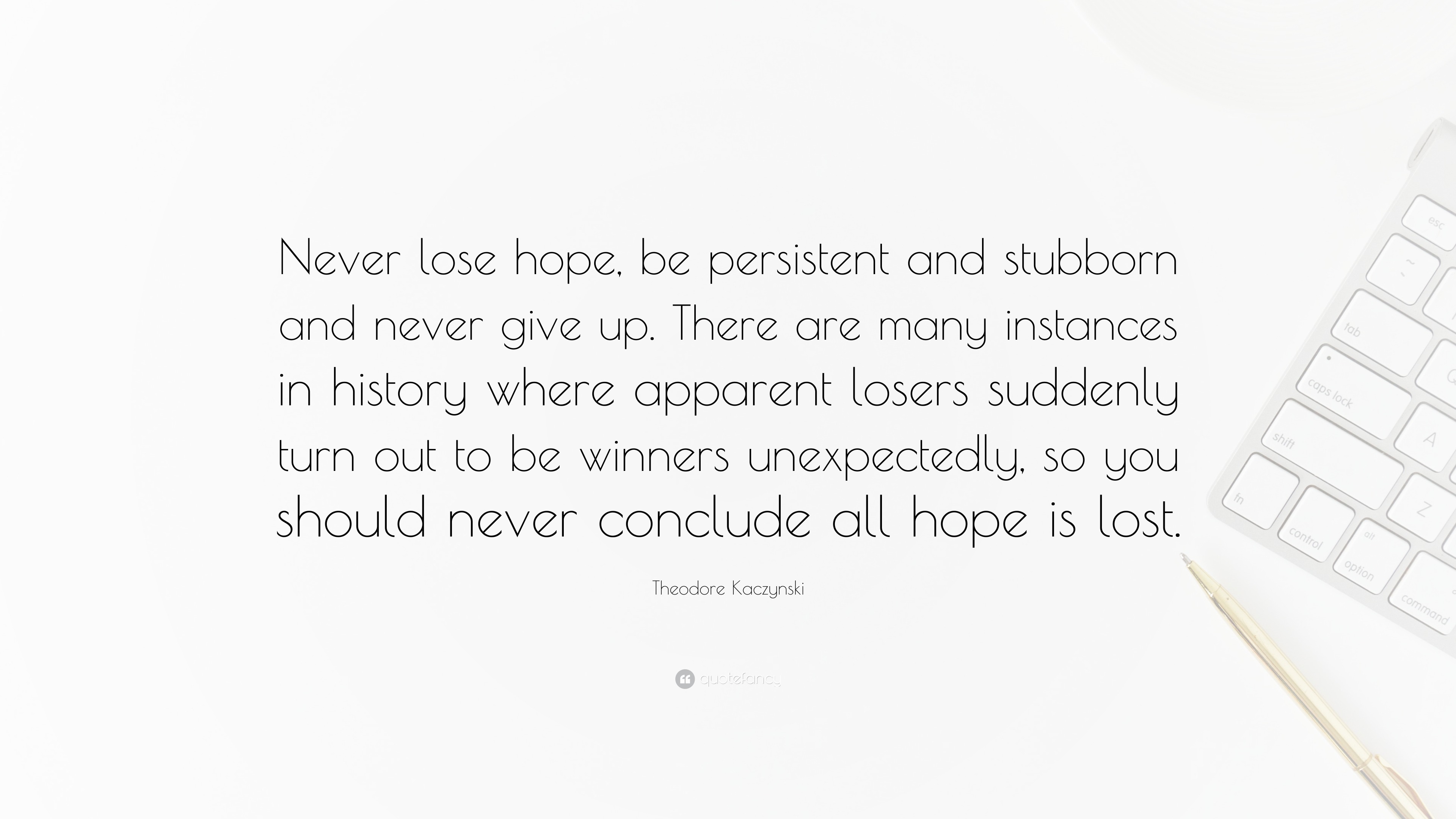 Theodore Kaczynski Quote: “Never lose hope, be persistent and stubborn ...