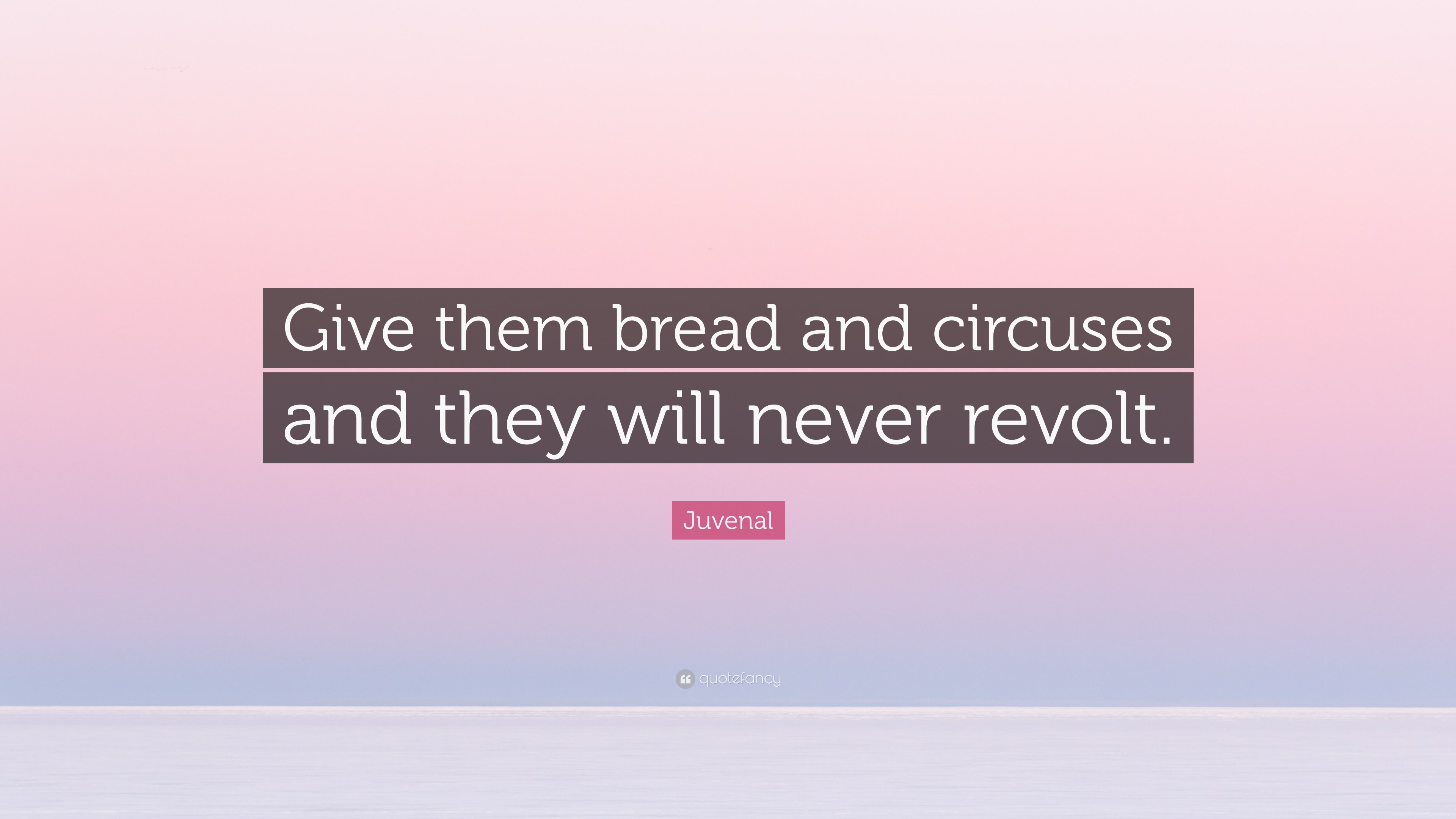 Juvenal Quote Give Them Bread And Circuses And They Will Never Revolt Juvenal quote give them bread and circuses and they will never revolt