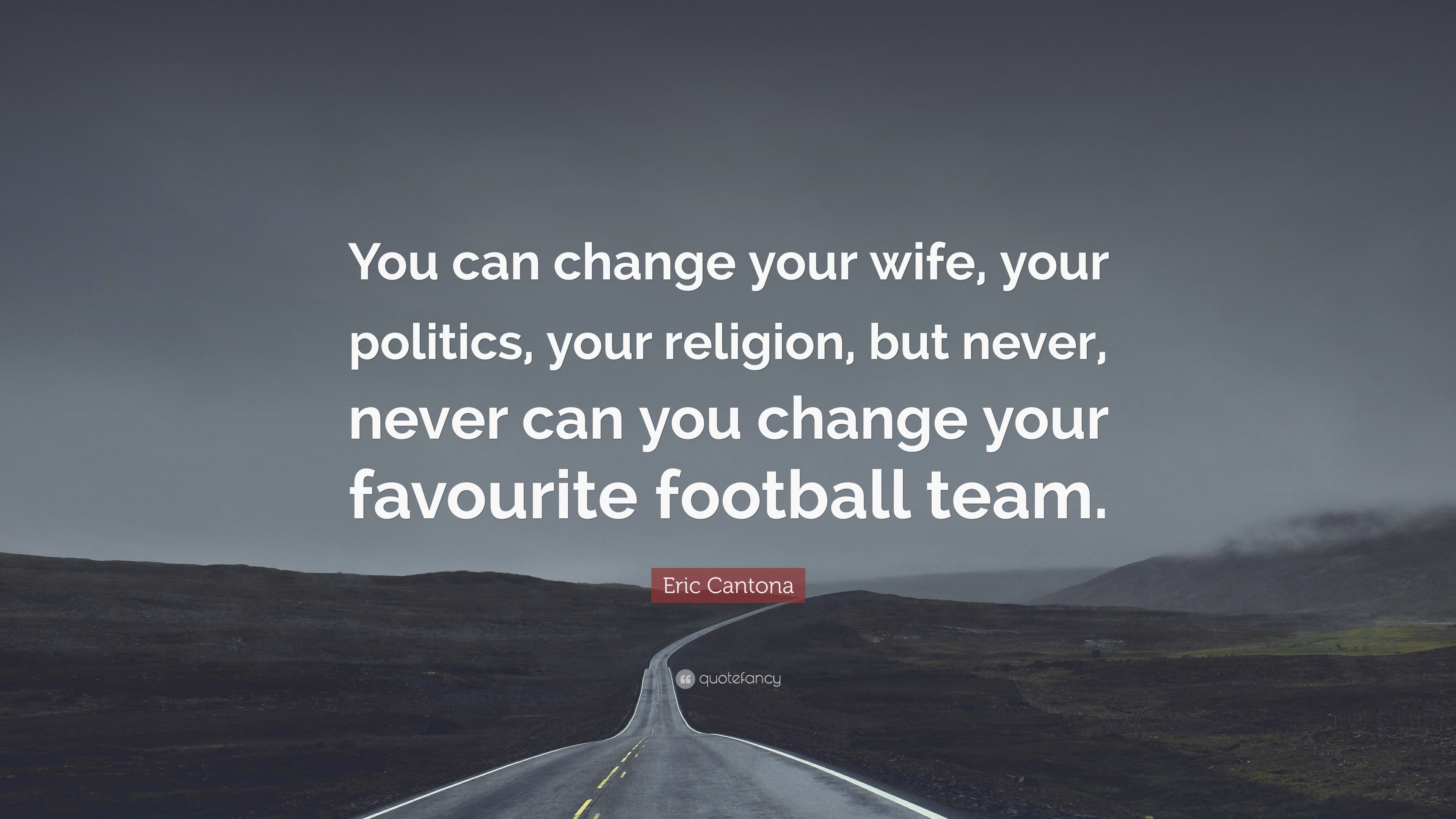 Eric Cantona Quote “You can change your wife, your politics, your