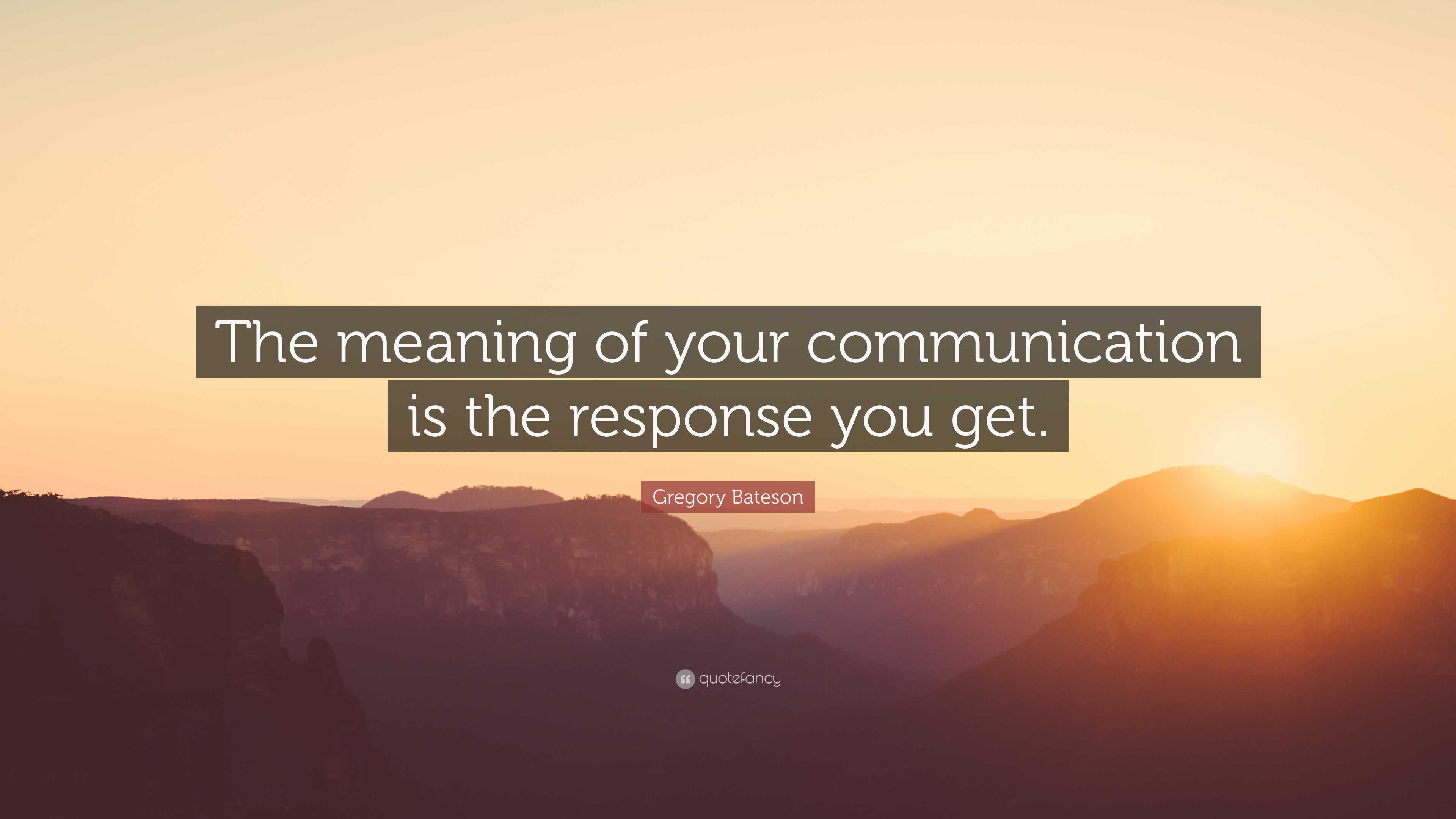 Gregory Bateson Quote: “The meaning of your communication is the