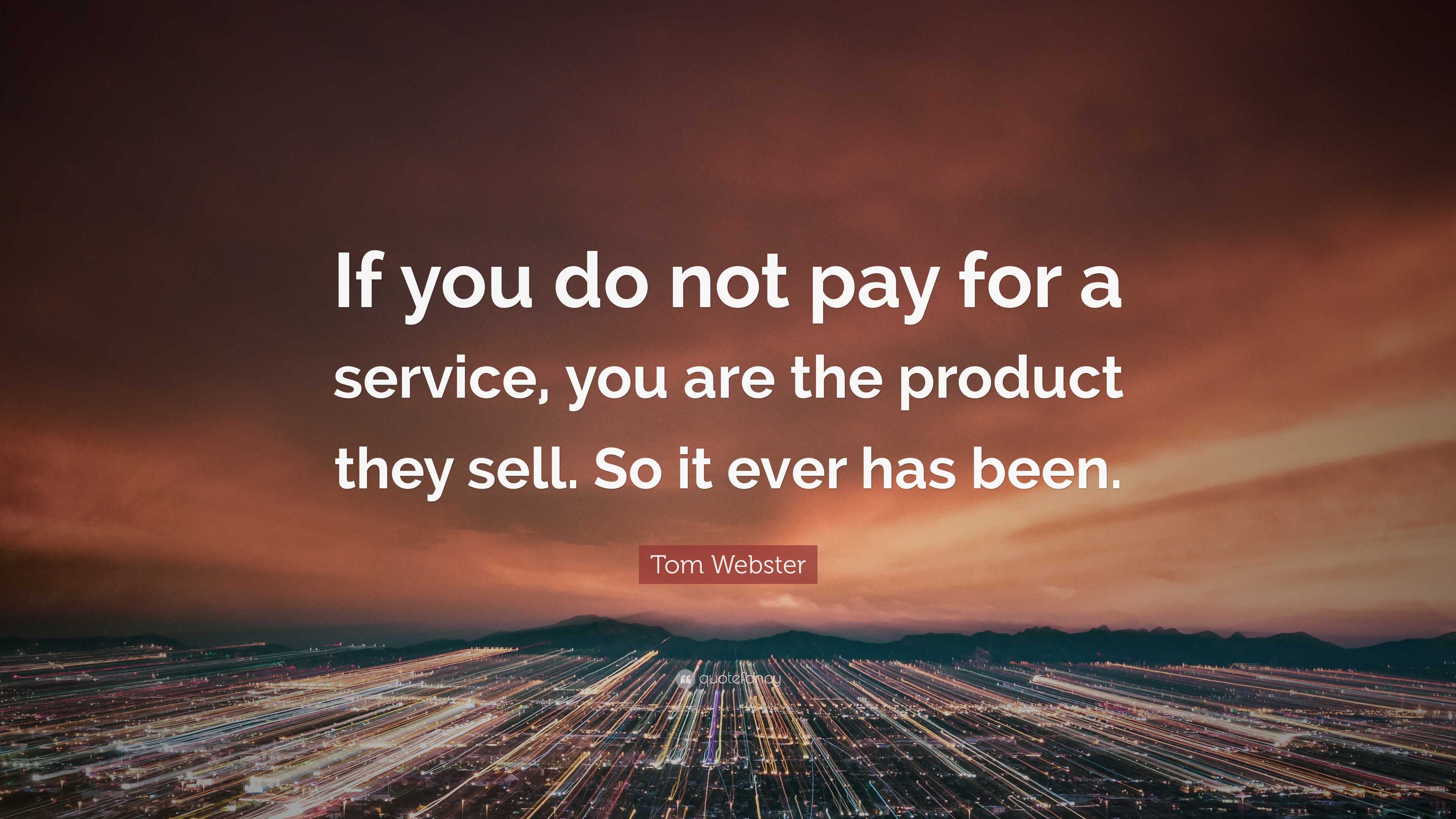 Tom Webster Quote: “If You Do Not Pay For A Service, You Are The ...