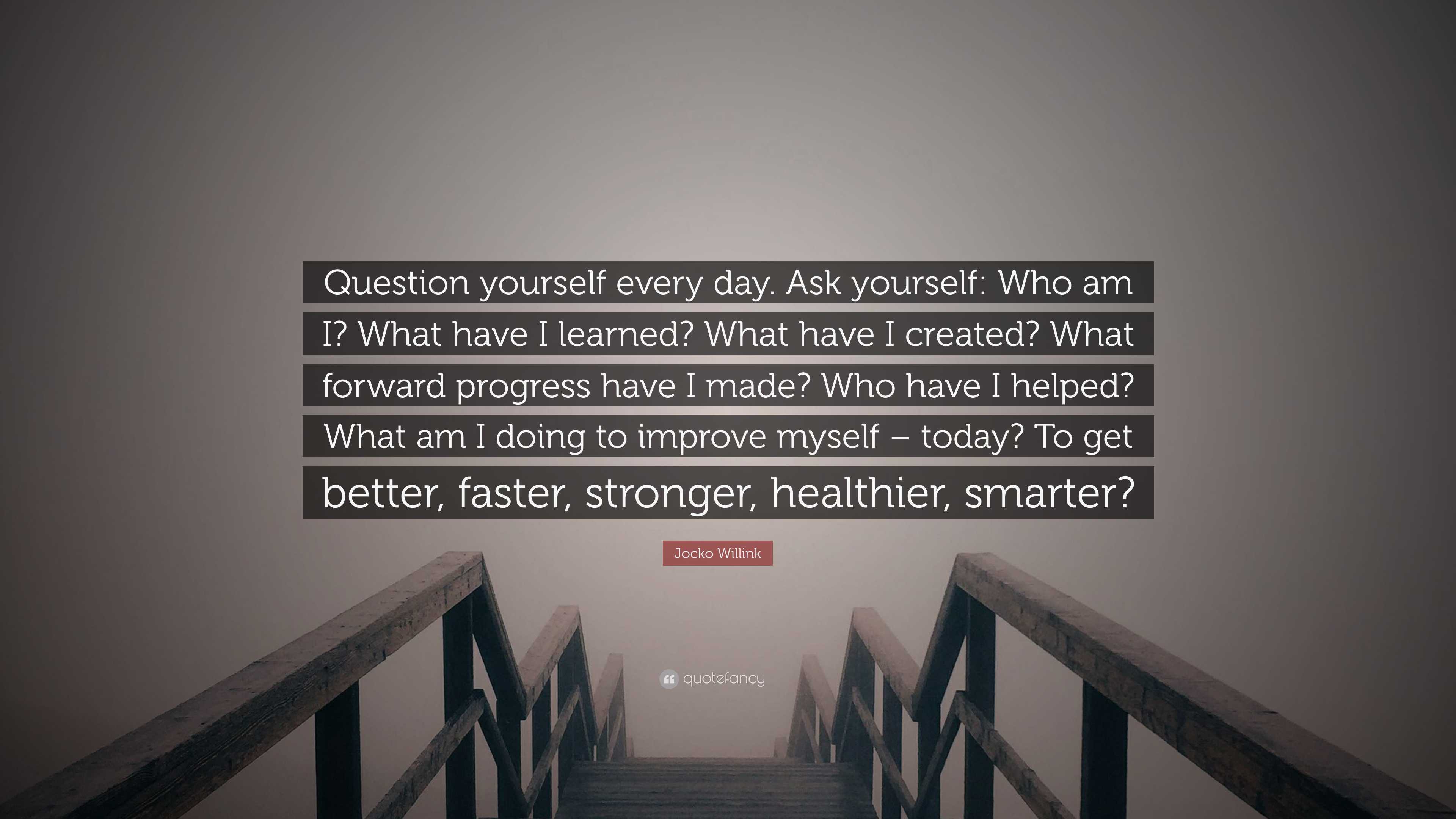 Jocko Willink Quote: “Question yourself every day. Ask yourself: Who am I?  What have I learned? What have I created? What forward progress hav”