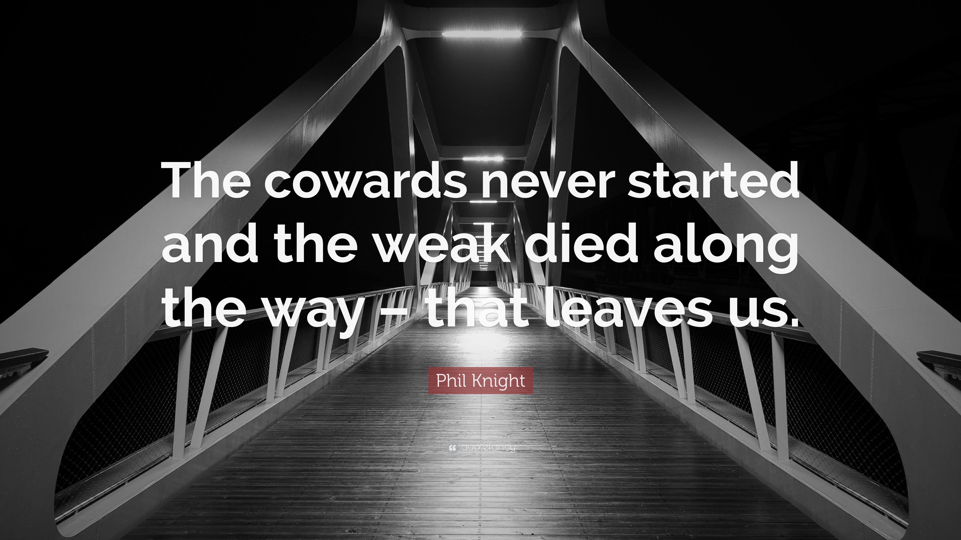 Phil Knight Quote: “The cowards never started and the weak died along ...