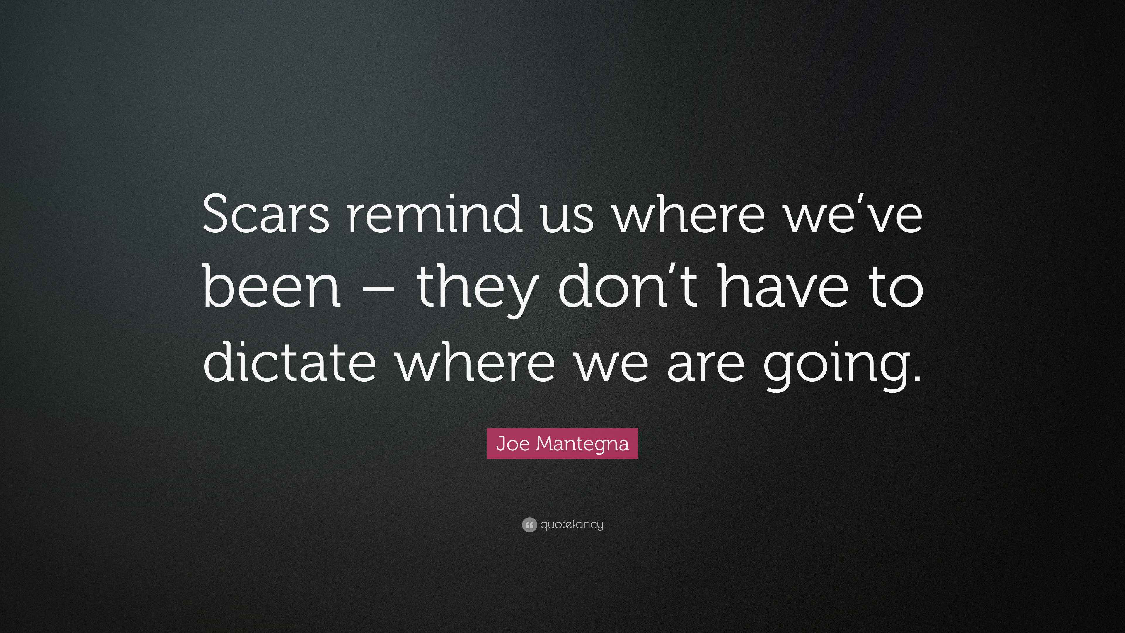 Joe Mantegna Quote “Scars remind us where we’ve been they don’t have to dictate where we are