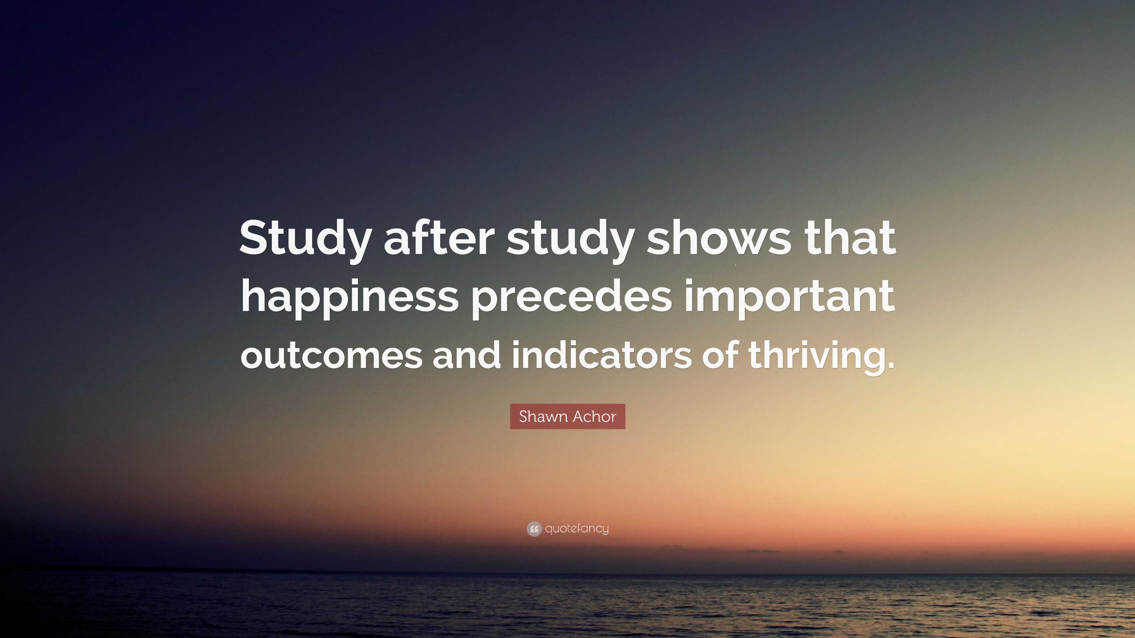Shawn Achor Quote “Study after study shows that happiness precedes