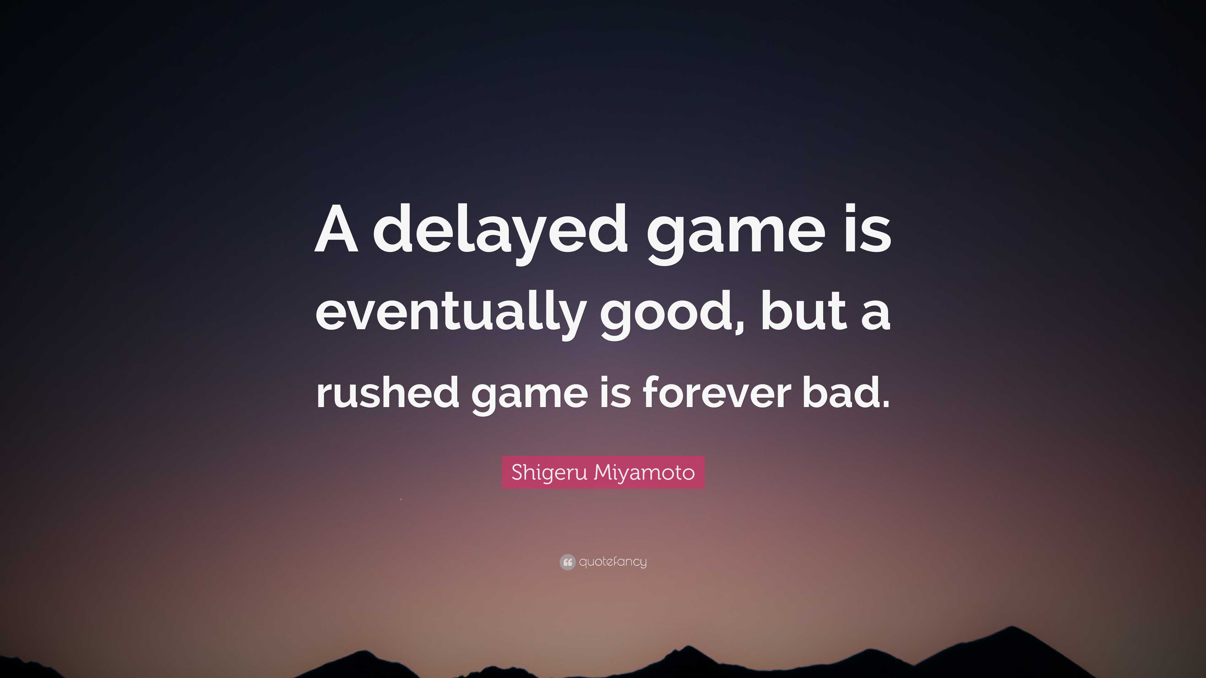 Shigeru Miyamoto Quote “a Delayed Game Is Eventually Good But A