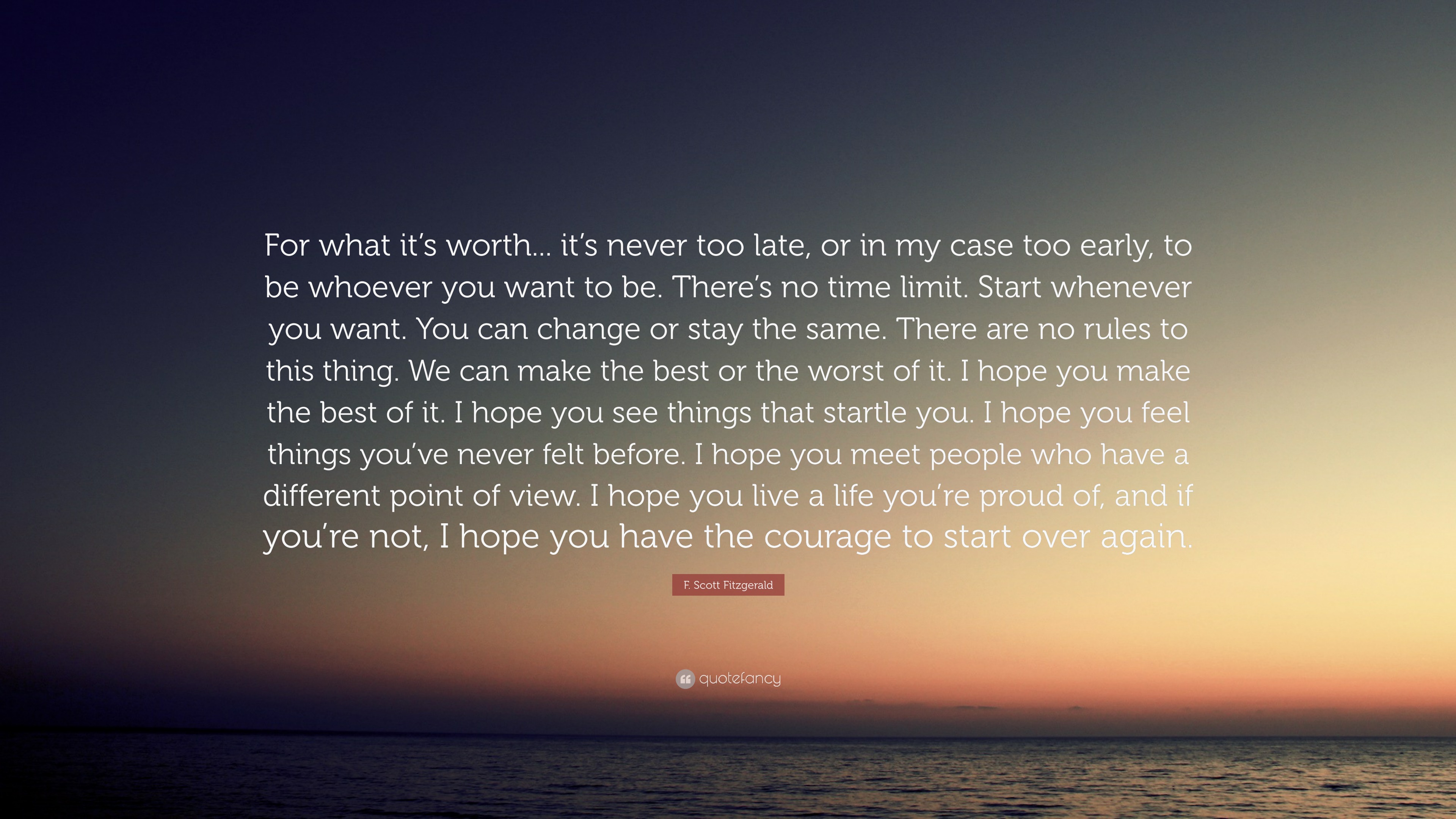 F. Scott Fitzgerald Quote “For what it’s worth... it’s never too late, or in my case too early