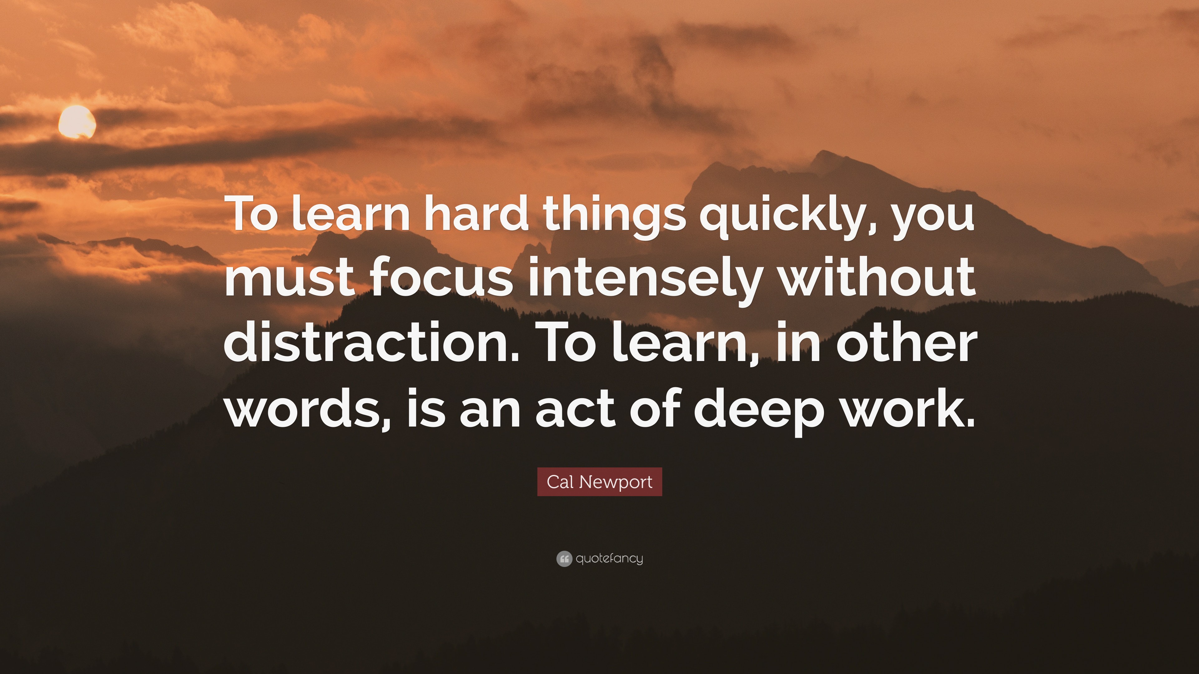 Cal Newport Quote: “To learn hard things quickly, you must focus ...