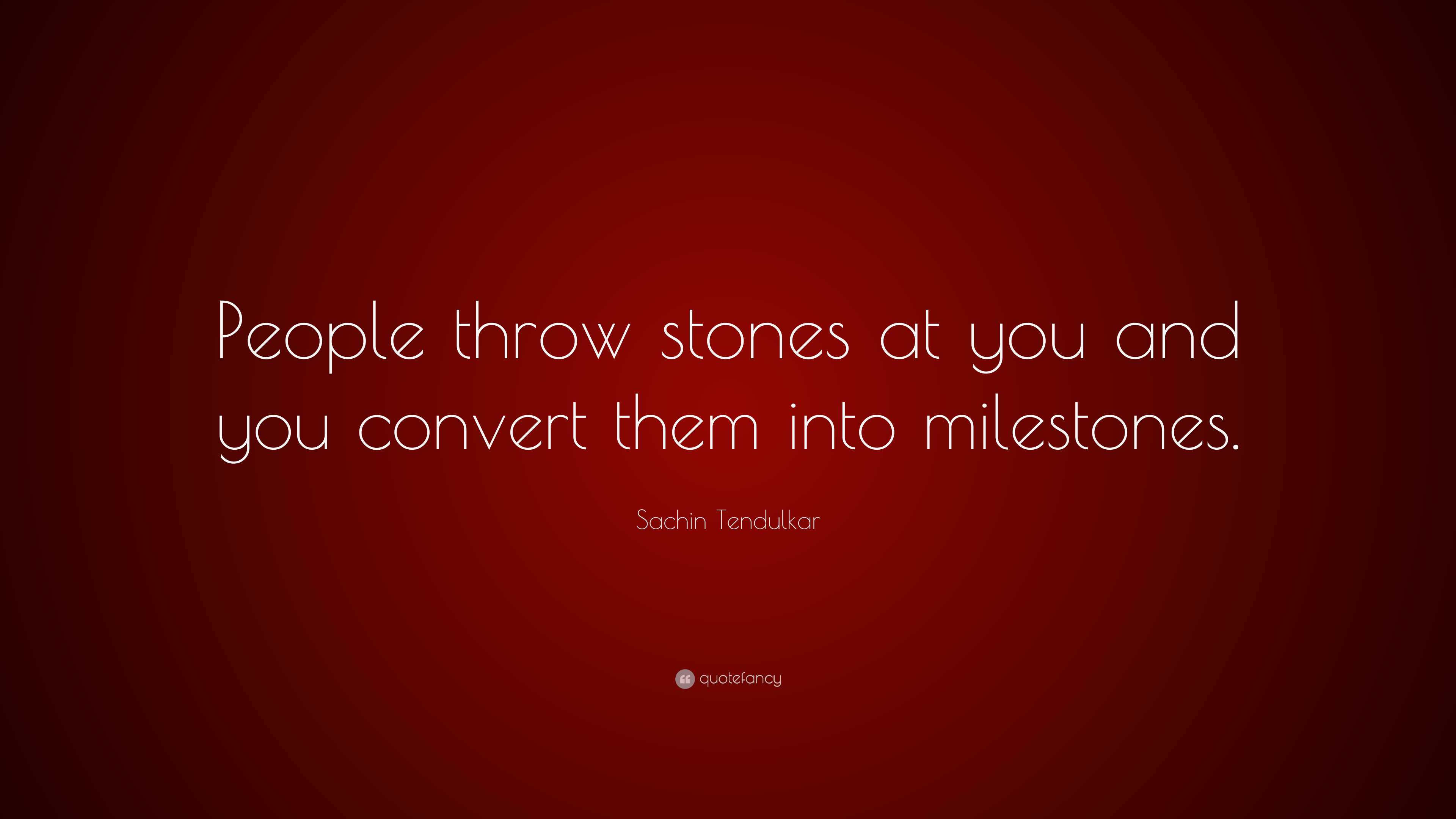 Sachin Tendulkar Quote “People throw stones at you and you convert