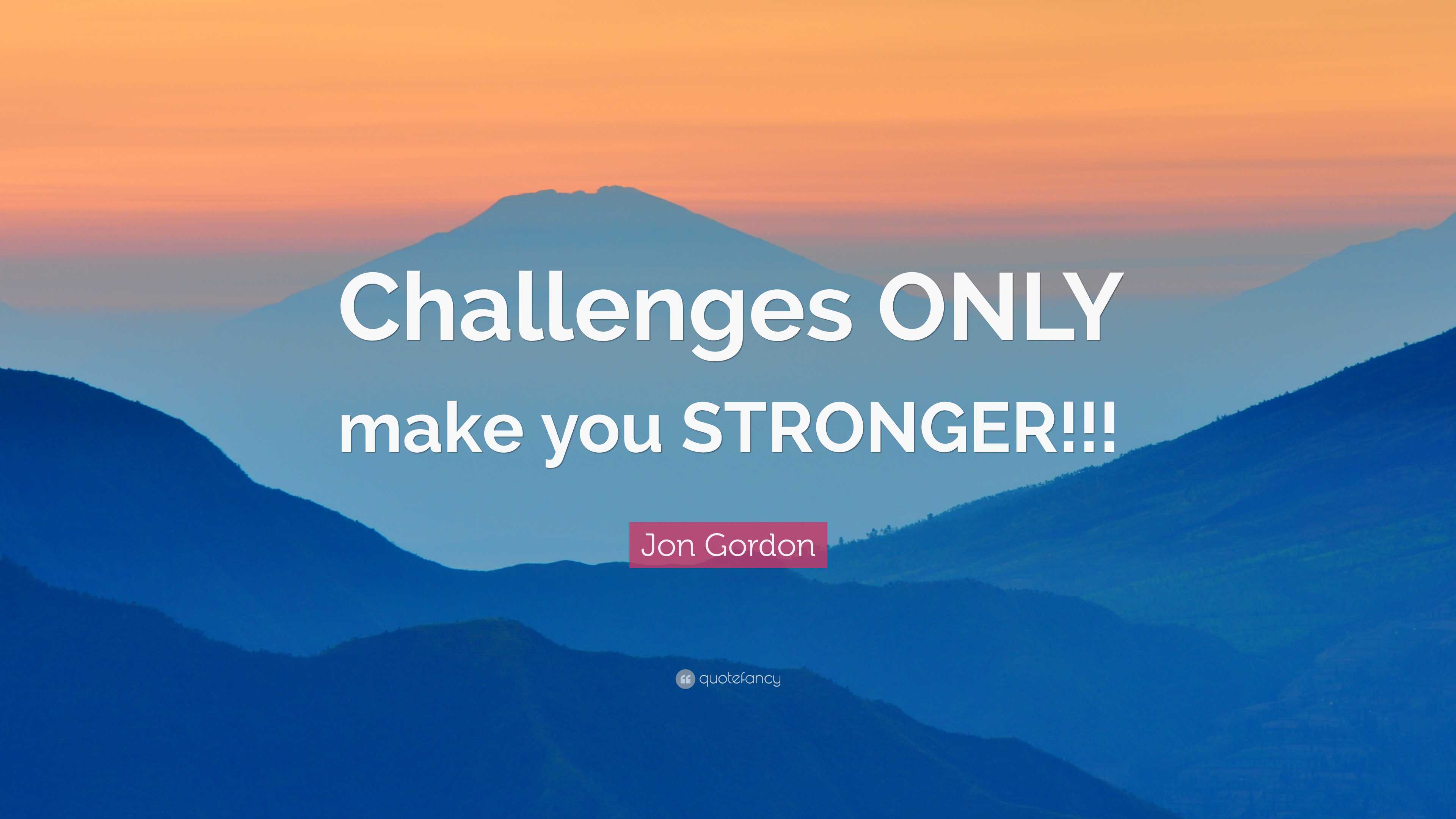 Jon Gordon Quote: “Challenges ONLY make you STRONGER!!!”