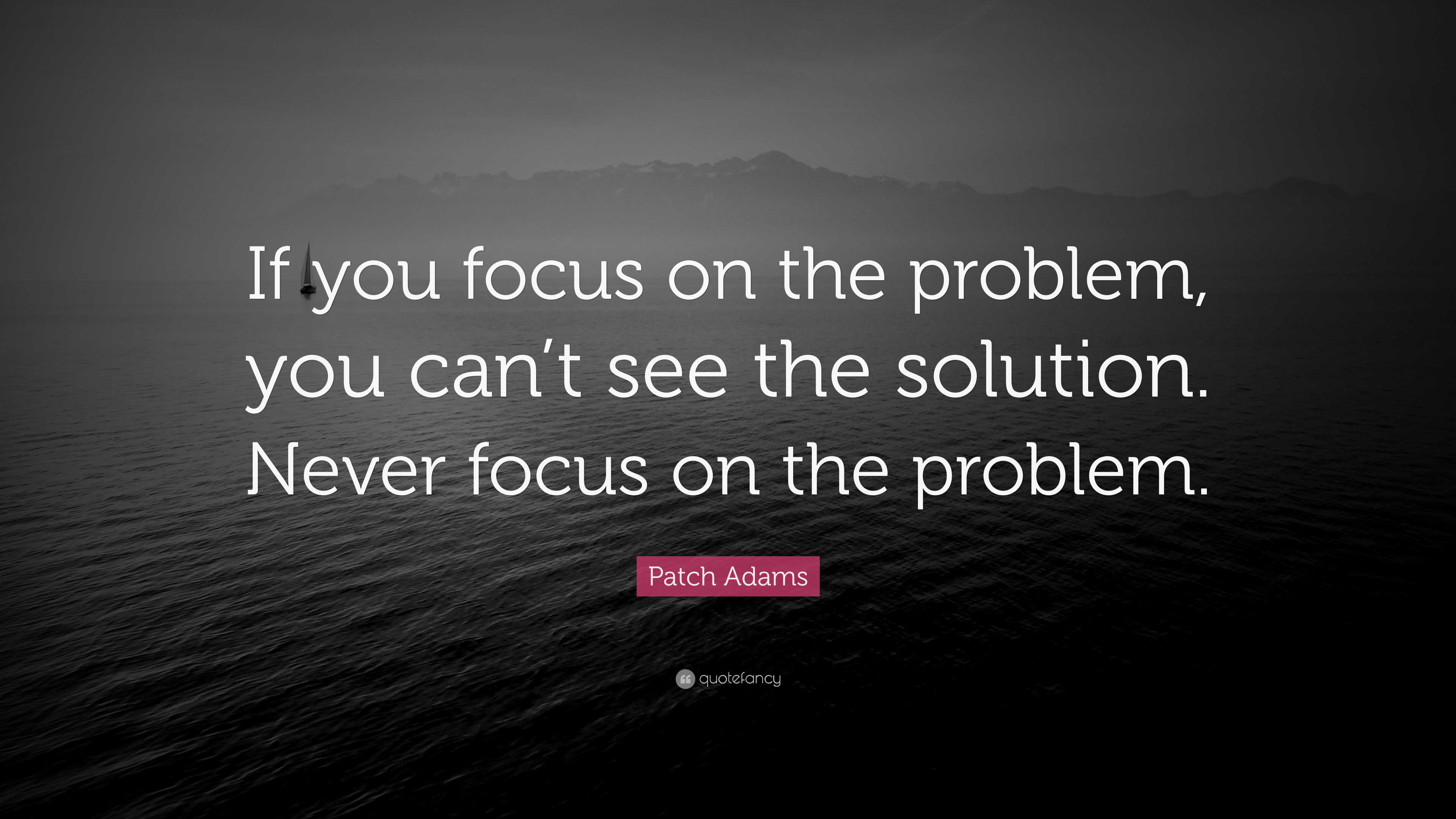 Patch Adams Quote “If you focus on the problem, you can’t see the solution. Never focus on the