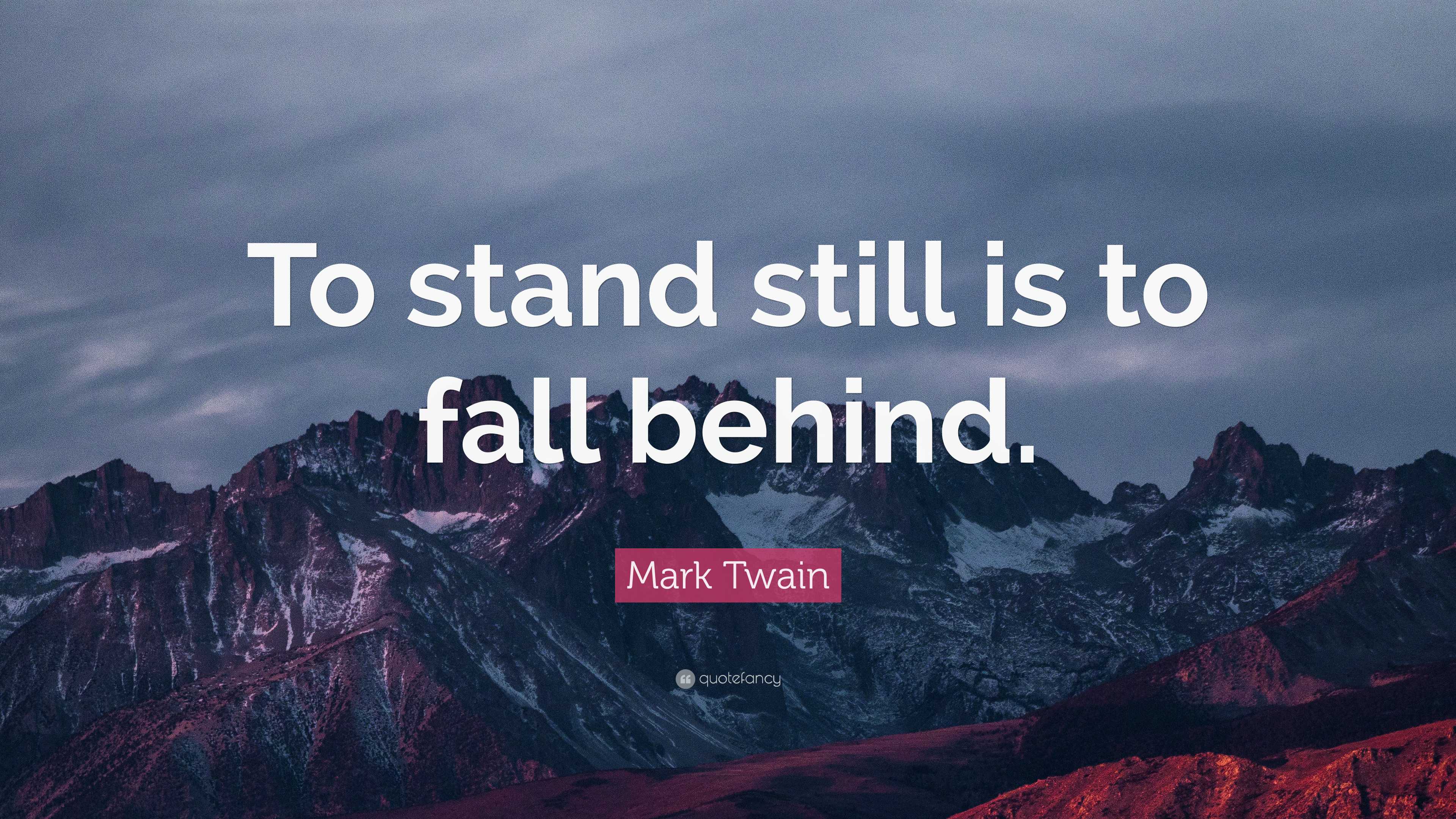 Mark Twain Quote: “To stand still is to fall behind.”