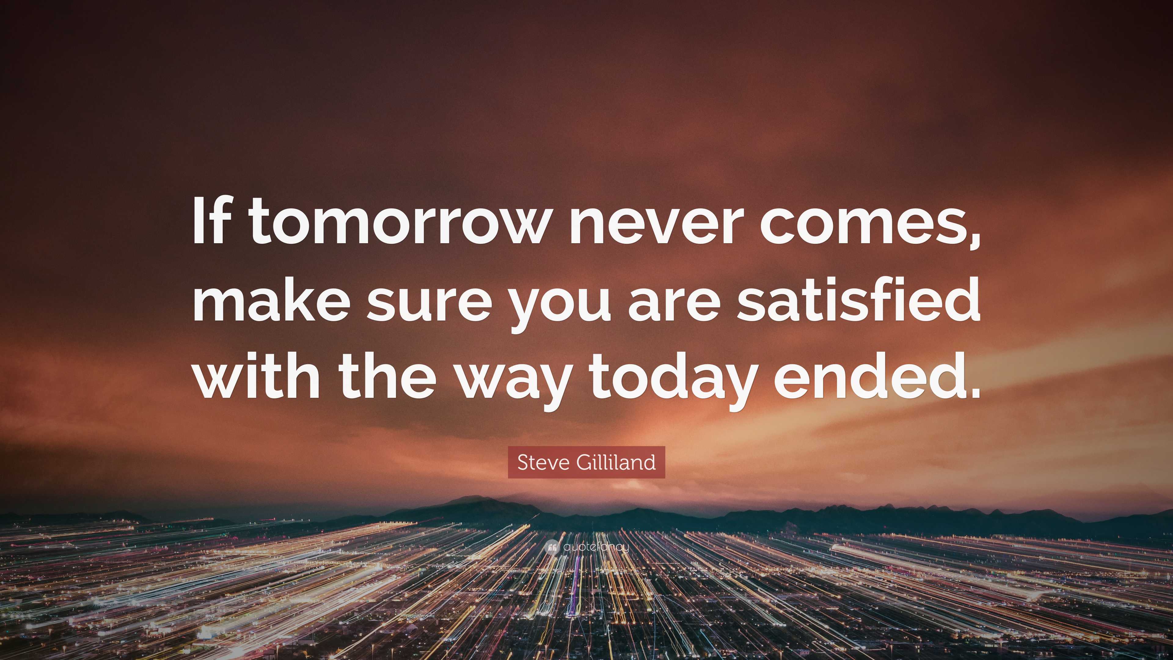 Steve Gilliland Quote: “If tomorrow never comes, make sure you are ...